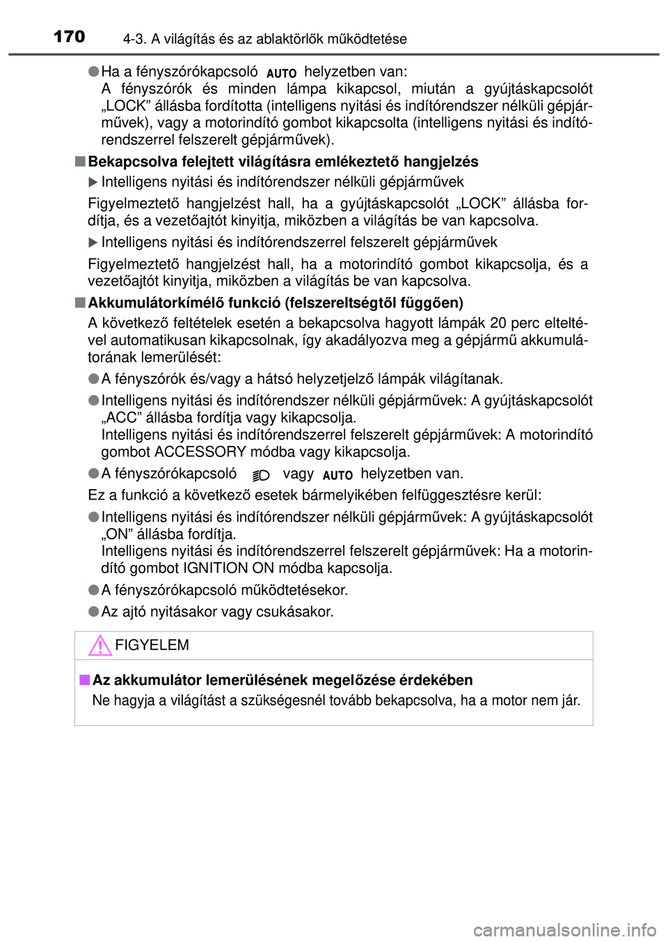 TOYOTA AYGO 2015 Kezelési útmutató (in Hungarian) 1704-3. A világítás és az ablaktörlők mű ködtetése
Ha a fényszórókapcsoló helyzetben van:
A fényszórók és minden lámpa kikapcsol, miután a gyújtáskapcsolót
„LOCK” állá TOYOTA AYGO 2015 Kezelési útmutató (in Hungarian) 1704-3. A világítás és az ablaktörlők mű ködtetése
Ha a fényszórókapcsoló helyzetben van:
A fényszórók és minden lámpa kikapcsol, miután a gyújtáskapcsolót
„LOCK” állá