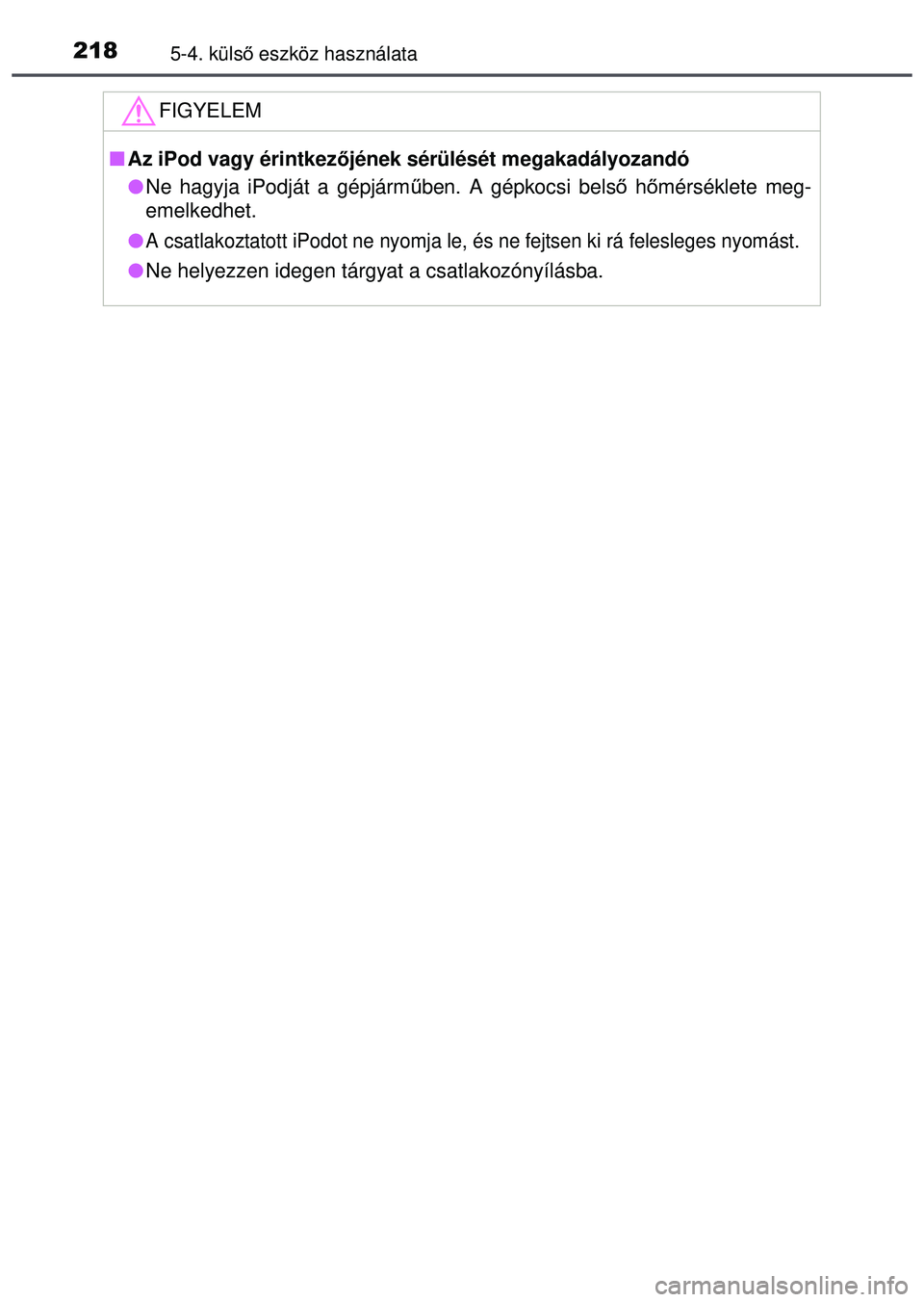 TOYOTA AYGO 2015 Kezelési útmutató (in Hungarian) 2185-4. külső eszköz használata
FIGYELEM
Az iPod vagy érintkez őjének sérülését megakadályozandó
Ne hagyja iPodját a gépjárm űben. A gépkocsi belső hőmérséklete meg-
eme TOYOTA AYGO 2015 Kezelési útmutató (in Hungarian) 2185-4. külső eszköz használata
FIGYELEM
Az iPod vagy érintkez őjének sérülését megakadályozandó
Ne hagyja iPodját a gépjárm űben. A gépkocsi belső hőmérséklete meg-
eme