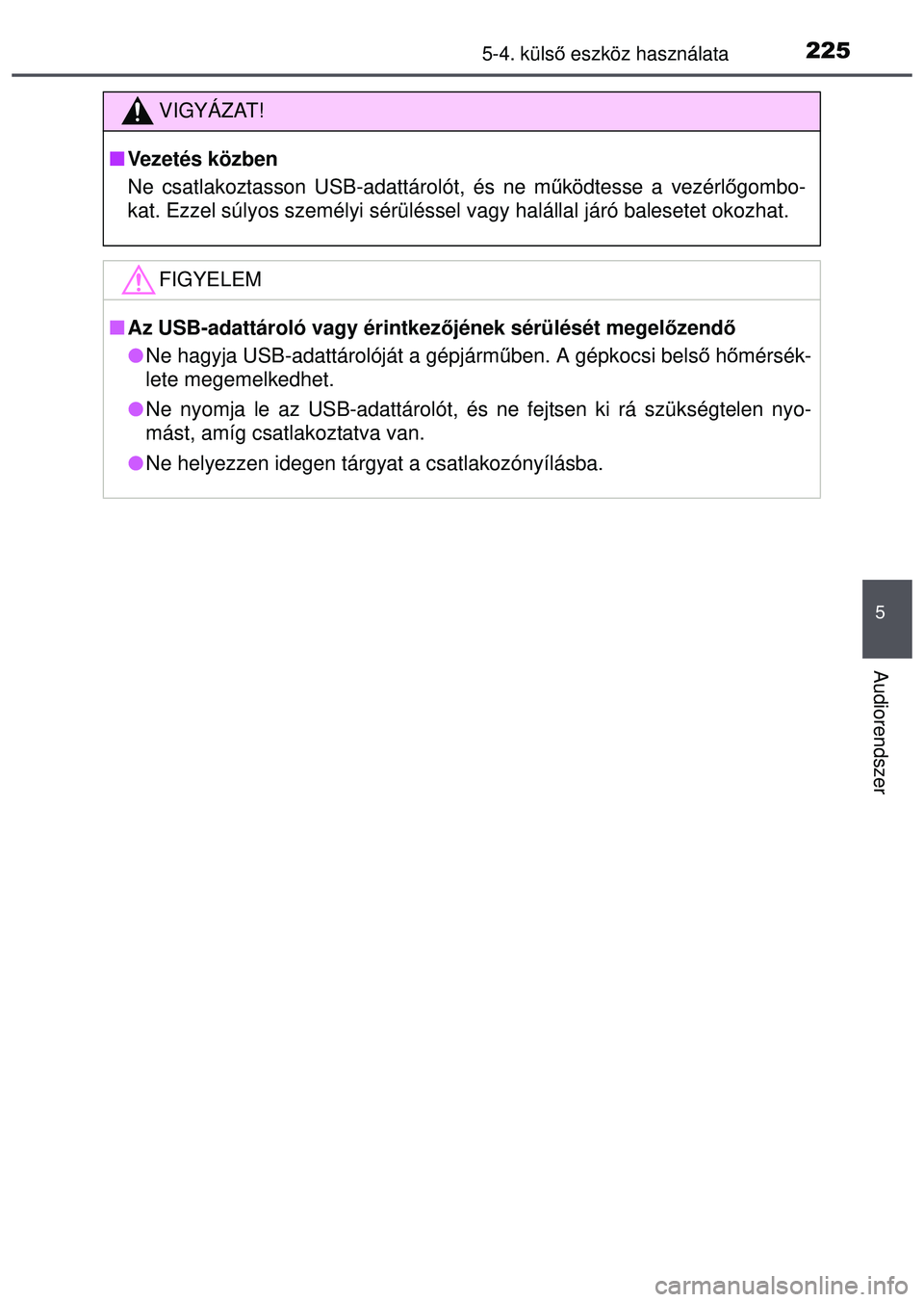 TOYOTA AYGO 2015 Kezelési útmutató (in Hungarian) 2255-4. külső eszköz használata
5
Audiorendszer
VIGYÁZAT!
Vezetés közben
Ne csatlakoztasson USB-adattárolót, és ne m űködtesse a vezérl őgombo-
kat. Ezzel súlyos személyi sérülé TOYOTA AYGO 2015 Kezelési útmutató (in Hungarian) 2255-4. külső eszköz használata
5
Audiorendszer
VIGYÁZAT!
Vezetés közben
Ne csatlakoztasson USB-adattárolót, és ne m űködtesse a vezérl őgombo-
kat. Ezzel súlyos személyi sérülé