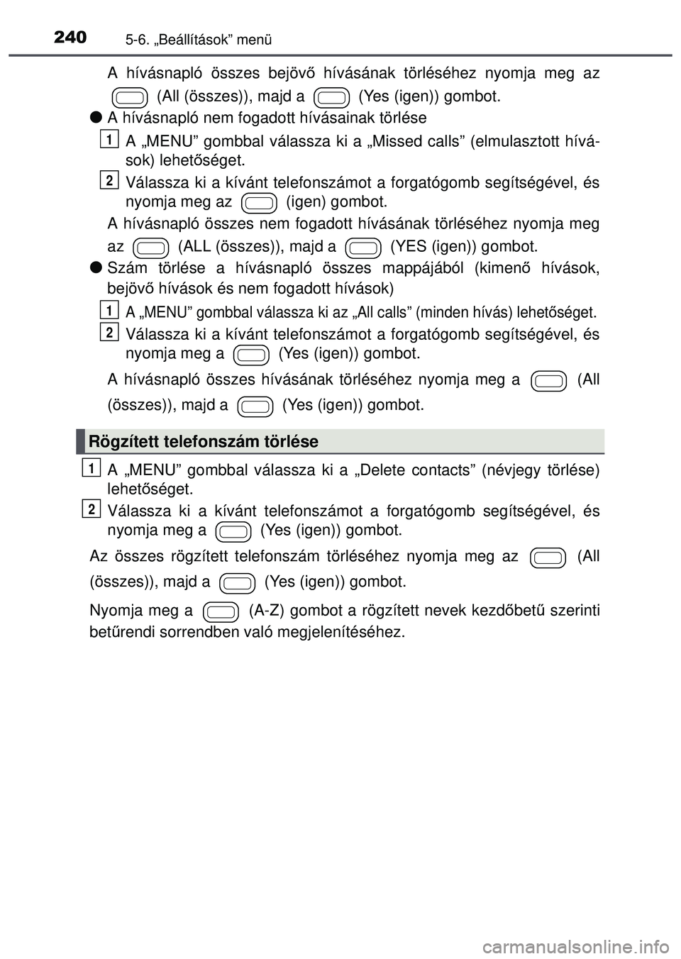 TOYOTA AYGO 2015 Kezelési útmutató (in Hungarian) 2405-6. „Beállítások” menü
A hívásnapló összes bejövő hívásának törléséhez nyomja meg az
(All (összes)), majd a (Yes (igen)) gombot.
A hívásnapló nem fogadott hívásaina TOYOTA AYGO 2015 Kezelési útmutató (in Hungarian) 2405-6. „Beállítások” menü
A hívásnapló összes bejövő hívásának törléséhez nyomja meg az
(All (összes)), majd a (Yes (igen)) gombot.
A hívásnapló nem fogadott hívásaina