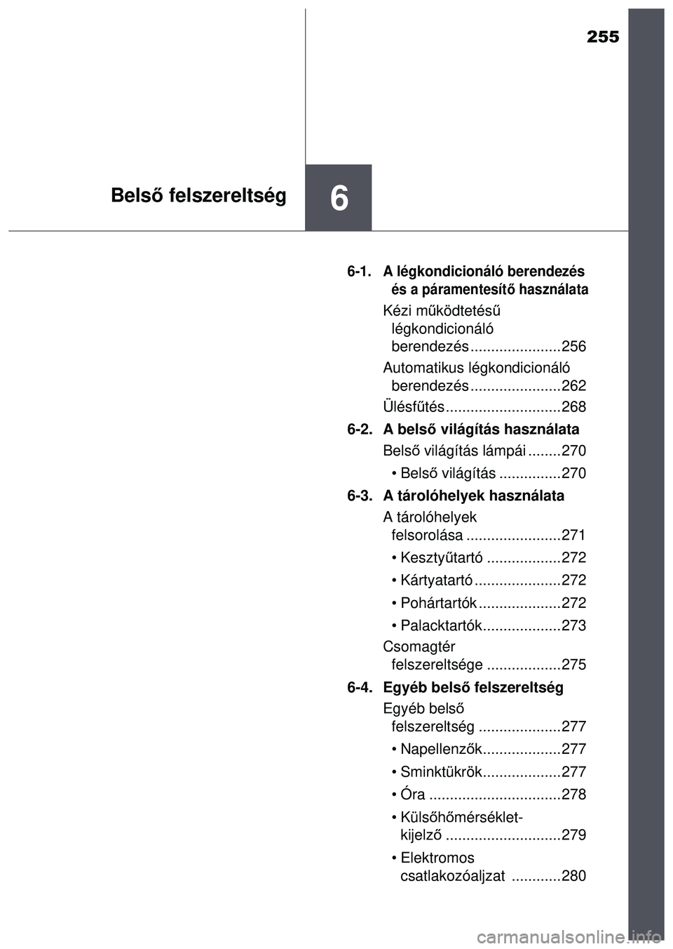 TOYOTA AYGO 2015 Kezelési útmutató (in Hungarian) 255
6Belső felszereltség
6-1. A légkondicionáló berendezés
és a páramentesít ő használata
Kézi m űködtetés ű
légkondicionáló
berendezés ...................... 256
Automatikus l TOYOTA AYGO 2015 Kezelési útmutató (in Hungarian) 255
6Belső felszereltség
6-1. A légkondicionáló berendezés
és a páramentesít ő használata
Kézi m űködtetés ű
légkondicionáló
berendezés ...................... 256
Automatikus l