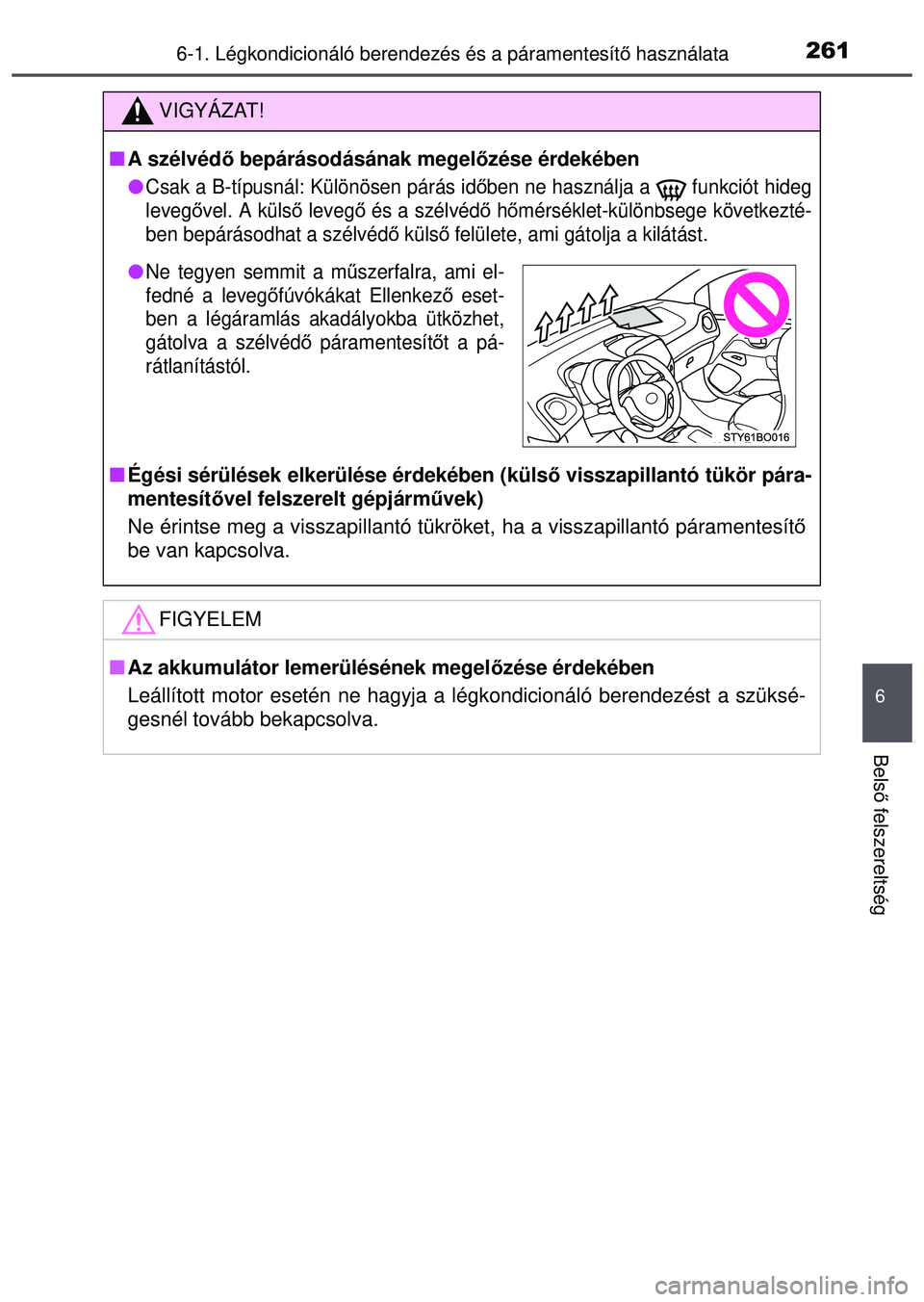 TOYOTA AYGO 2015 Kezelési útmutató (in Hungarian) 2616-1. Légkondicionáló berendezés és a páramentesítő használata
6
Bels ő felszereltség
VIGYÁZAT!
A szélvéd ő bepárásodásának megel őzése érdekében
Csak a B-típusnál: TOYOTA AYGO 2015 Kezelési útmutató (in Hungarian) 2616-1. Légkondicionáló berendezés és a páramentesítő használata
6
Bels ő felszereltség
VIGYÁZAT!
A szélvéd ő bepárásodásának megel őzése érdekében
Csak a B-típusnál: