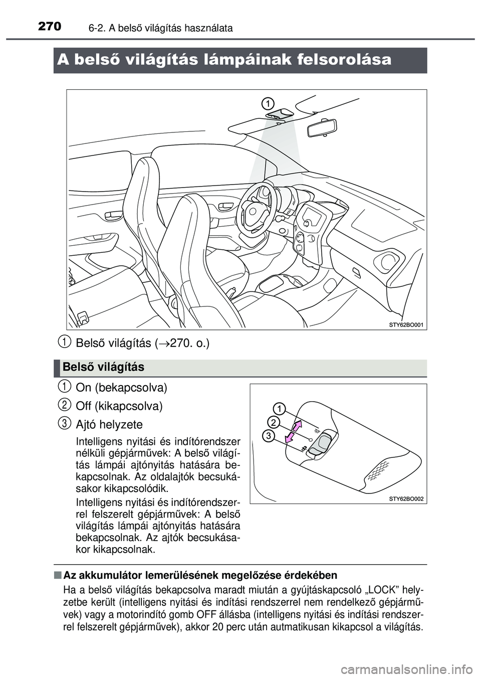 TOYOTA AYGO 2015 Kezelési útmutató (in Hungarian) 2706-2. A belső világítás használata
A belső világítás lámpáinak felsorolása
Bels ő világítás ( 270. o.)
On (bekapcsolva)
Off (kikapcsolva)
Ajtó helyzete
Intelligens nyitási és i TOYOTA AYGO 2015 Kezelési útmutató (in Hungarian) 2706-2. A belső világítás használata
A belső világítás lámpáinak felsorolása
Bels ő világítás ( 270. o.)
On (bekapcsolva)
Off (kikapcsolva)
Ajtó helyzete
Intelligens nyitási és i