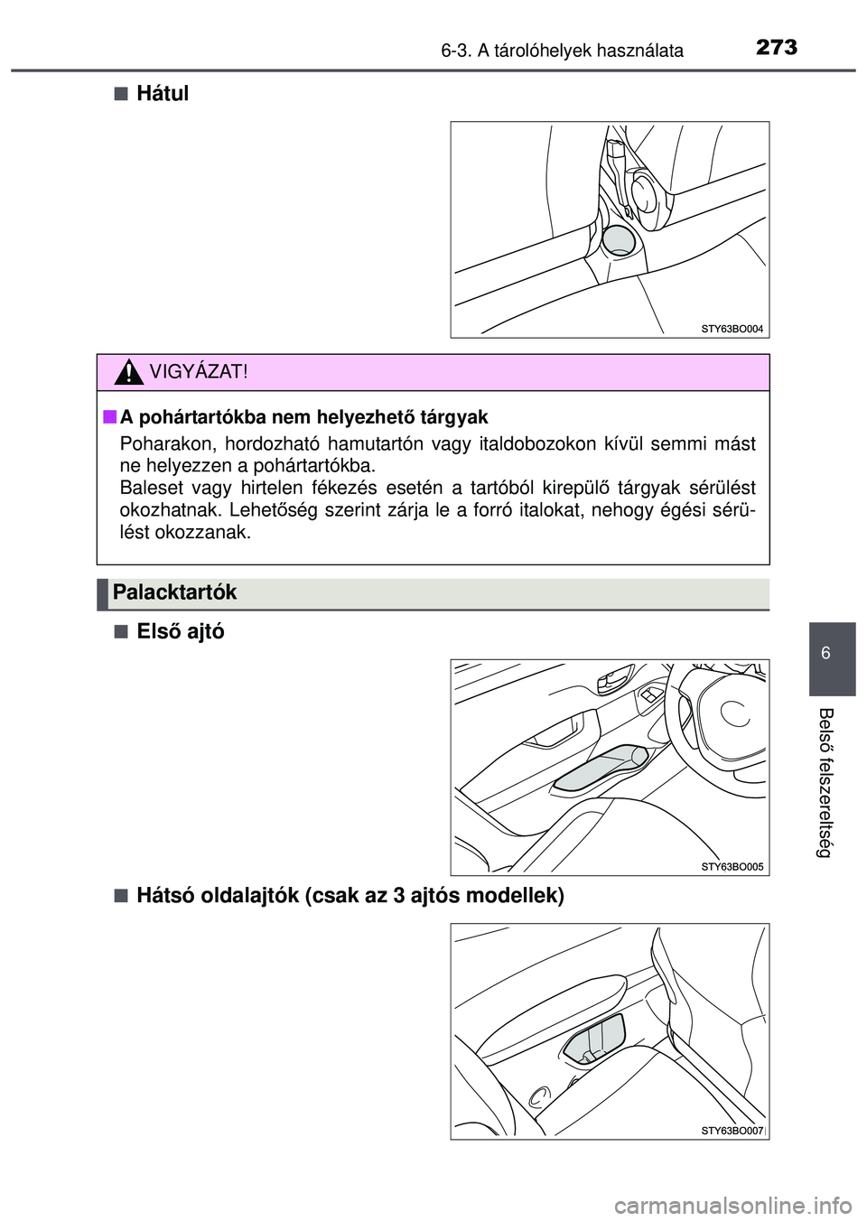 TOYOTA AYGO 2015  Kezelési útmutató (in Hungarian) 2736-3. A tárolóhelyek használata
6
Belső felszereltség
Hátul
Els ő ajtó
Hátsó oldalajtók (csak az 3 ajtós modellek)
VIGYÁZAT!
A pohártartókba nem helyezhető tárgyak
Pohar
