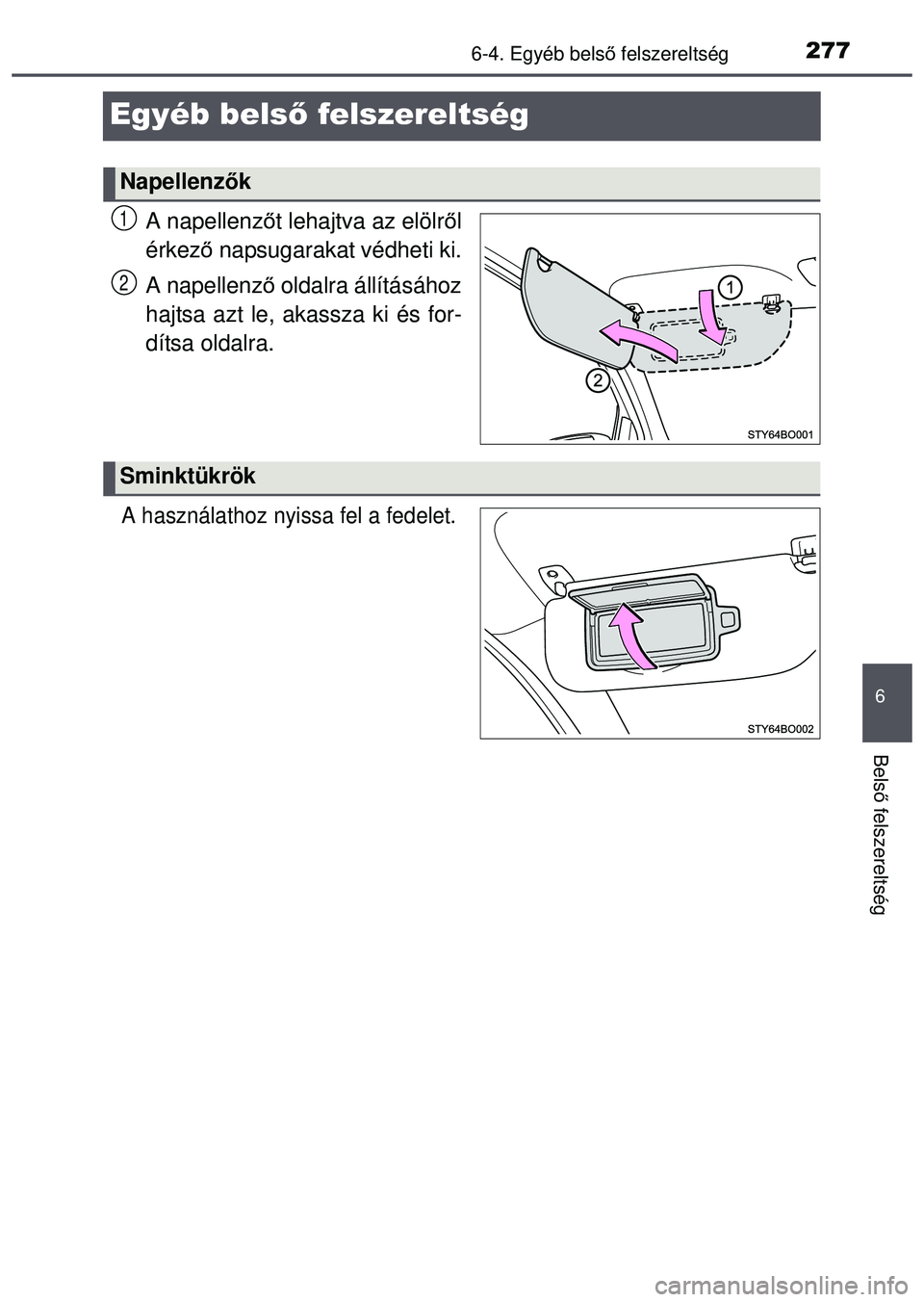 TOYOTA AYGO 2015  Kezelési útmutató (in Hungarian) 277
6
6-4. Egyéb belső felszereltség
Bels ő felszereltség
Egyéb bels ő felszereltség
A napellenz őt lehajtva az elölr ől
érkez ő napsugarakat védheti ki.
A napellenz ő oldalra állítá