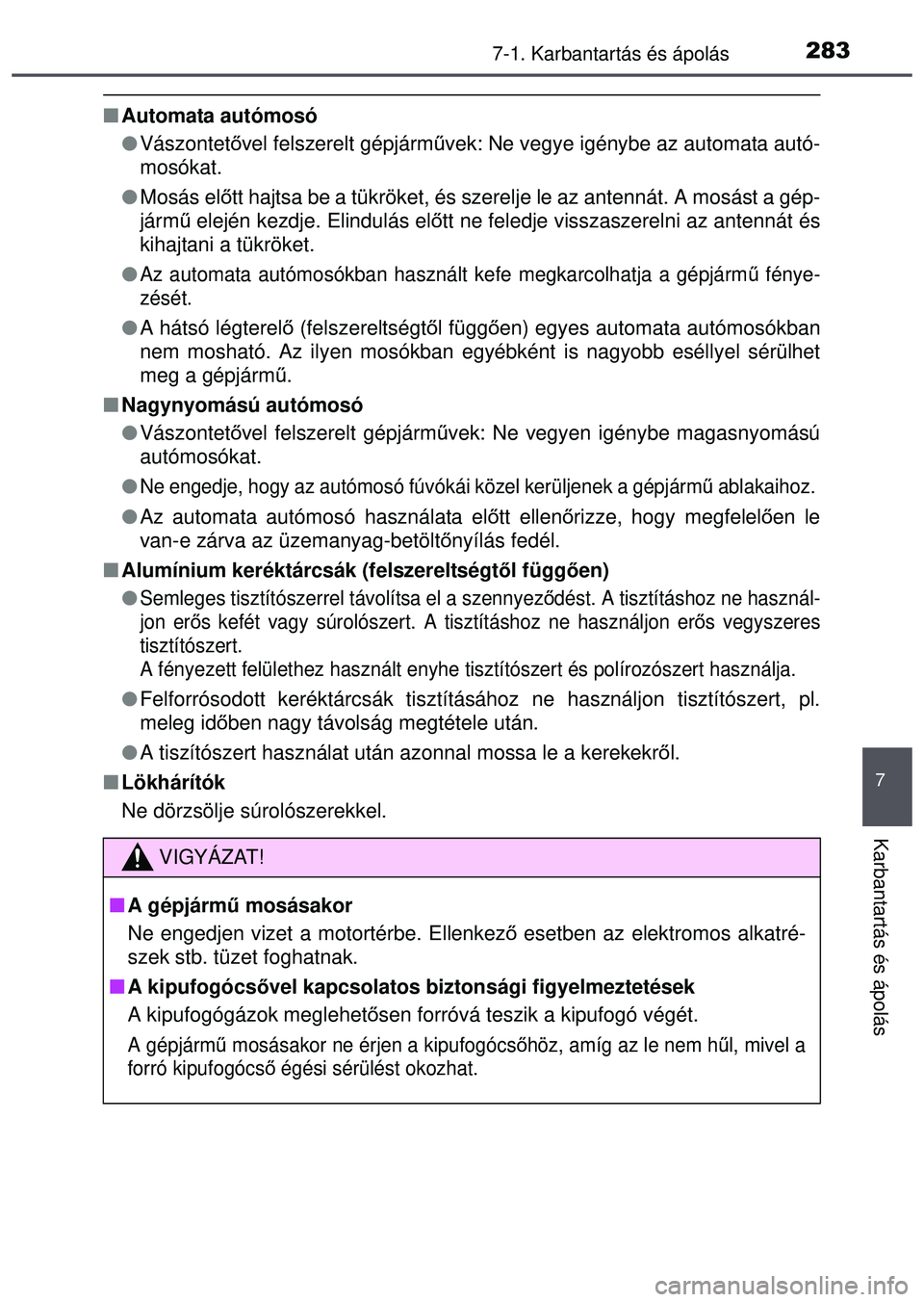 TOYOTA AYGO 2015  Kezelési útmutató (in Hungarian) 2837-1. Karbantartás és ápolás
7
Karbantartás és ápolás
Automata autómosó
 Vászontető vel felszerelt gépjárm űvek: Ne vegye igénybe az automata autó-
mosókat.
 Mosás elő t