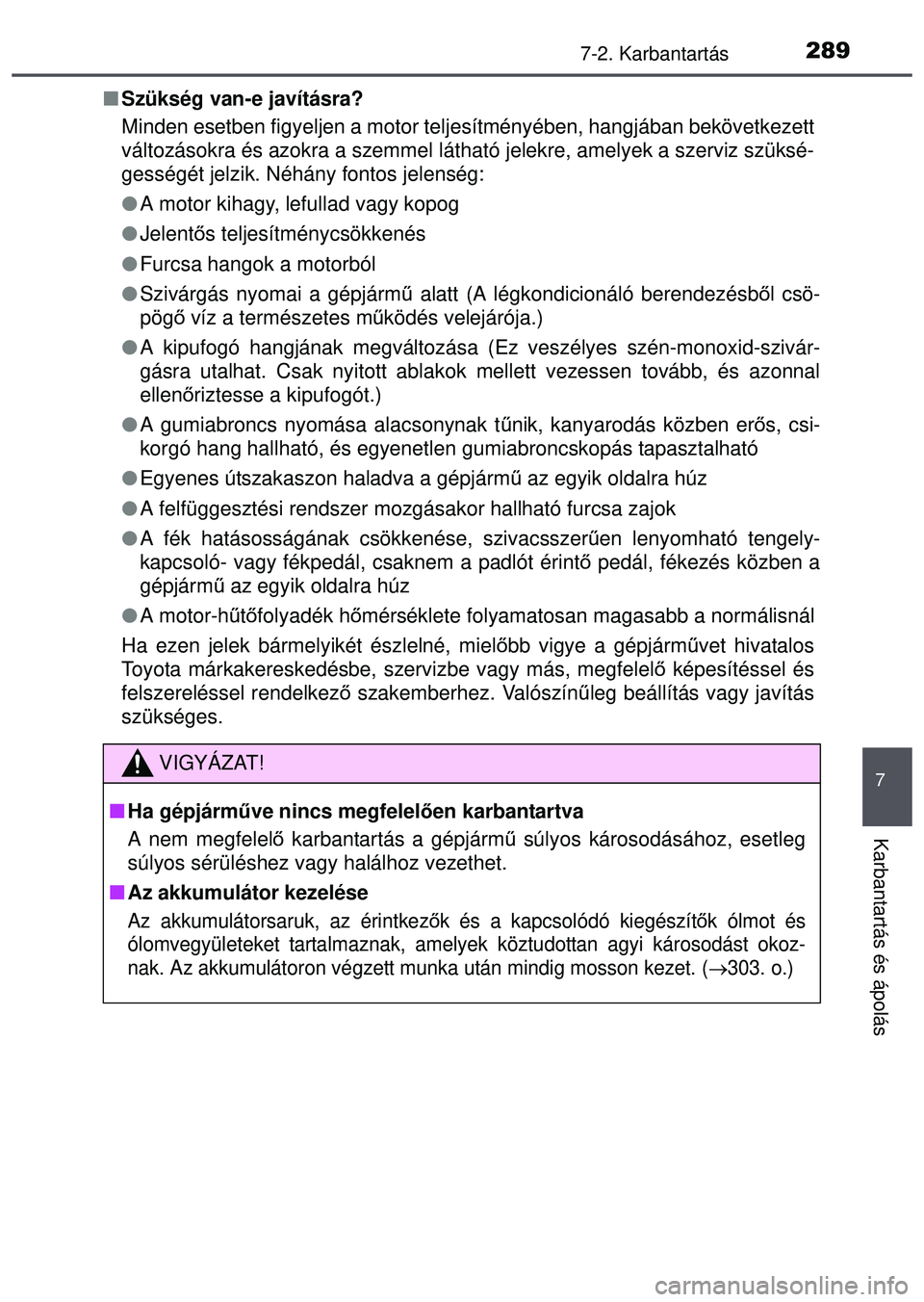 TOYOTA AYGO 2015  Kezelési útmutató (in Hungarian) 2897-2. Karbantartás
7
Karbantartás és ápolás
Szükség van-e javításra?
Minden esetben figyeljen a motor teljes ítményében, hangjában bekövetkezett
változásokra és azokra a szemmel 