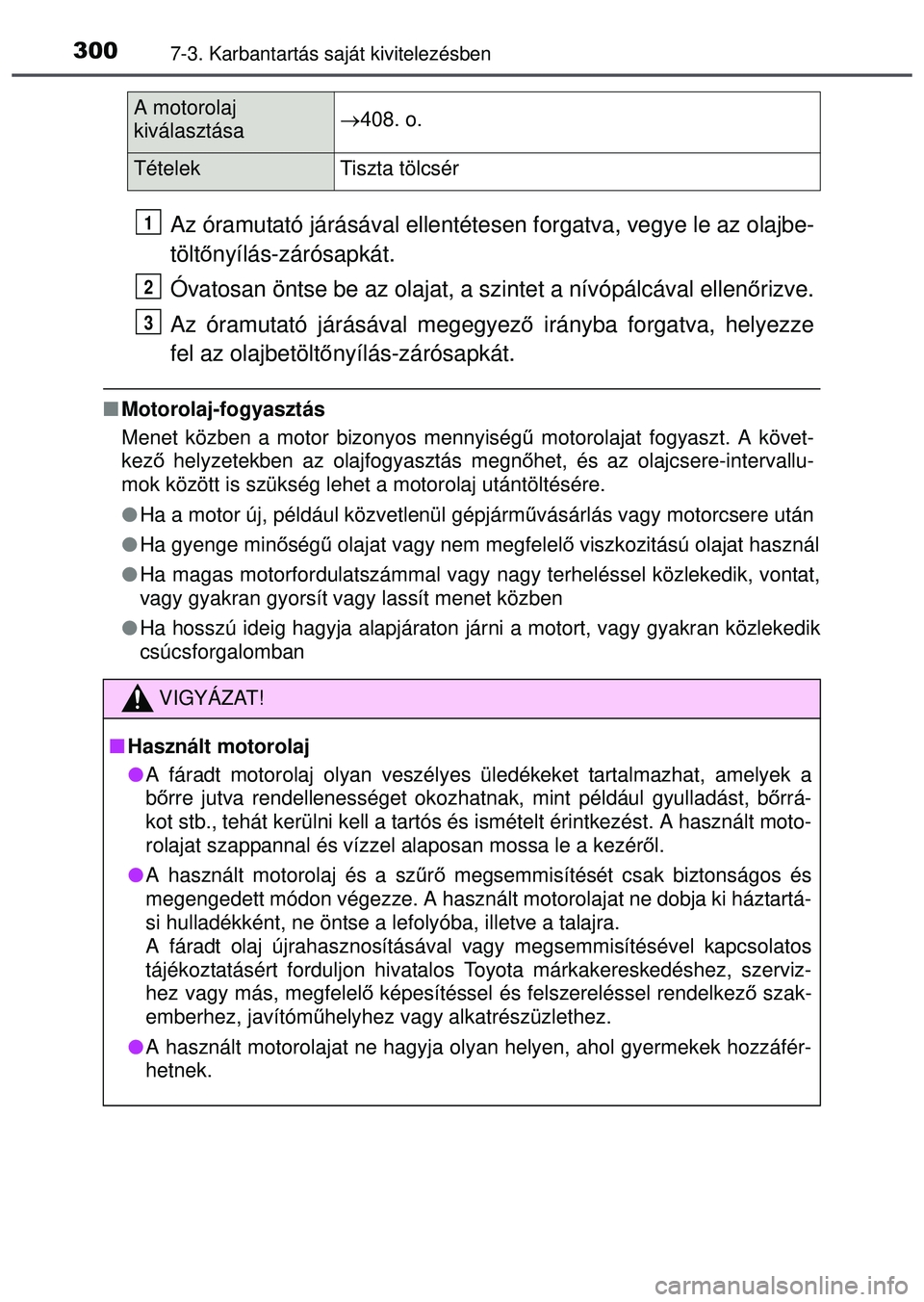 TOYOTA AYGO 2015 Kezelési útmutató (in Hungarian) 3007-3. Karbantartás saját kivitelezésben
Az óramutató járásával ellentétesen forgatva, vegye le az olajbe-
tölt őnyílás-zárósapkát.
Óvatosan öntse be az olajat, a szintet a nívóp TOYOTA AYGO 2015 Kezelési útmutató (in Hungarian) 3007-3. Karbantartás saját kivitelezésben
Az óramutató járásával ellentétesen forgatva, vegye le az olajbe-
tölt őnyílás-zárósapkát.
Óvatosan öntse be az olajat, a szintet a nívóp