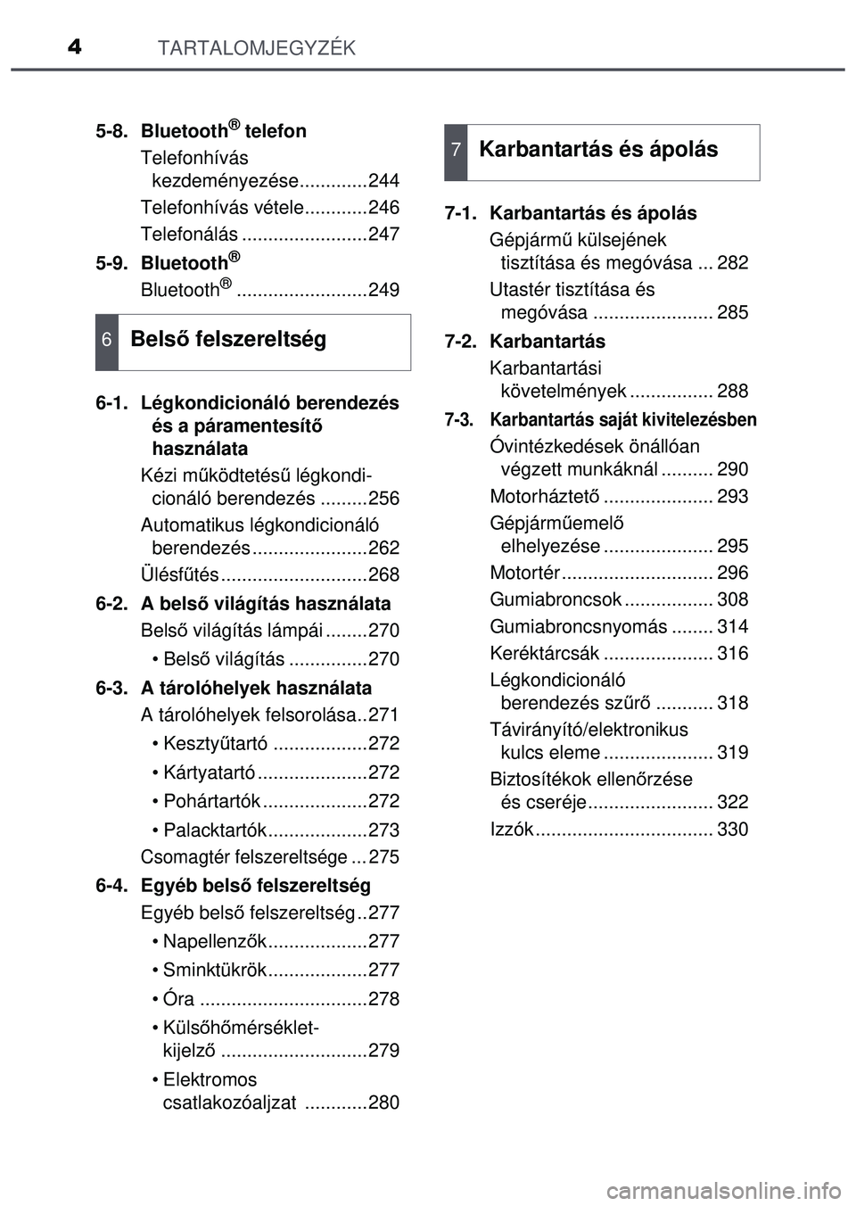 TOYOTA AYGO 2015  Kezelési útmutató (in Hungarian) TARTALOMJEGYZÉK4
5-8. Bluetooth® telefon
Telefonhívás  kezdeményezése.............244
Telefonhívás vétele............246
Telefonálás ........................247
5-9. Bluetooth
®
Bluetooth�