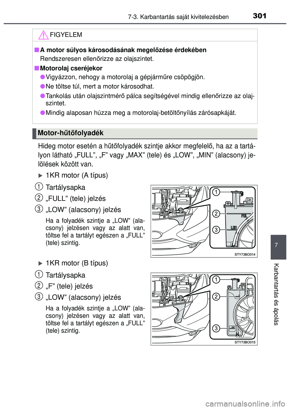 TOYOTA AYGO 2015 Kezelési útmutató (in Hungarian) 3017-3. Karbantartás saját kivitelezésben
7
Karbantartás és ápolás
Hideg motor esetén a h űtő folyadék szintje akkor megfelel ő, ha az a tartá-
lyon látható „FULL”, „F” vagy „ TOYOTA AYGO 2015 Kezelési útmutató (in Hungarian) 3017-3. Karbantartás saját kivitelezésben
7
Karbantartás és ápolás
Hideg motor esetén a h űtő folyadék szintje akkor megfelel ő, ha az a tartá-
lyon látható „FULL”, „F” vagy „