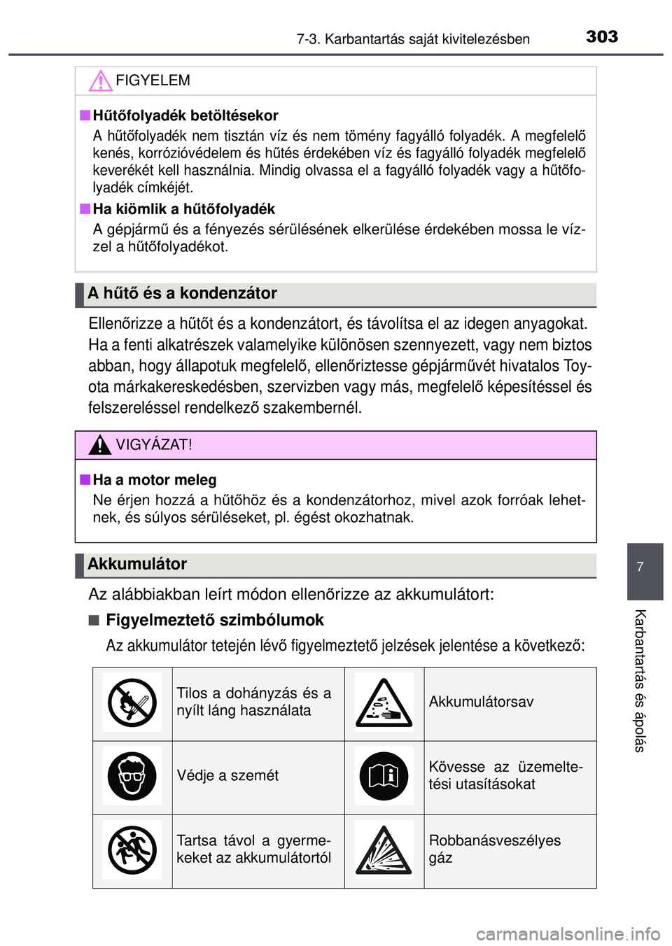 TOYOTA AYGO 2015 Kezelési útmutató (in Hungarian) 3037-3. Karbantartás saját kivitelezésben
7
Karbantartás és ápolás
Ellenőrizze a h űtő t és a kondenzátort, és távolítsa el az idegen anyagokat.
Ha a fenti alkatrészek valamelyike kü TOYOTA AYGO 2015 Kezelési útmutató (in Hungarian) 3037-3. Karbantartás saját kivitelezésben
7
Karbantartás és ápolás
Ellenőrizze a h űtő t és a kondenzátort, és távolítsa el az idegen anyagokat.
Ha a fenti alkatrészek valamelyike kü