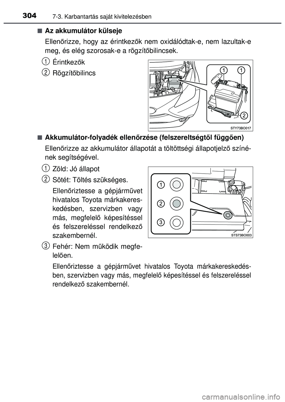 TOYOTA AYGO 2015 Kezelési útmutató (in Hungarian) 3047-3. Karbantartás saját kivitelezésben
Az akkumulátor külseje
Ellenőrizze, hogy az érintkező k nem oxidálódtak-e, nem lazultak-e
meg, és elég szorosak-e a rögzít őbilincsek.
Érin TOYOTA AYGO 2015 Kezelési útmutató (in Hungarian) 3047-3. Karbantartás saját kivitelezésben
Az akkumulátor külseje
Ellenőrizze, hogy az érintkező k nem oxidálódtak-e, nem lazultak-e
meg, és elég szorosak-e a rögzít őbilincsek.
Érin