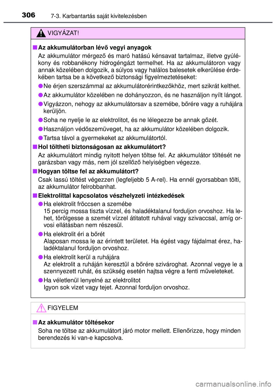 TOYOTA AYGO 2015 Kezelési útmutató (in Hungarian) 3067-3. Karbantartás saját kivitelezésben
VIGYÁZAT!
Az akkumulátorban lév ő vegyi anyagok
Az akkumulátor mérgez ő és maró hatású kénsavat tartalmaz, illetve gyúlé-
kony és robban TOYOTA AYGO 2015 Kezelési útmutató (in Hungarian) 3067-3. Karbantartás saját kivitelezésben
VIGYÁZAT!
Az akkumulátorban lév ő vegyi anyagok
Az akkumulátor mérgez ő és maró hatású kénsavat tartalmaz, illetve gyúlé-
kony és robban