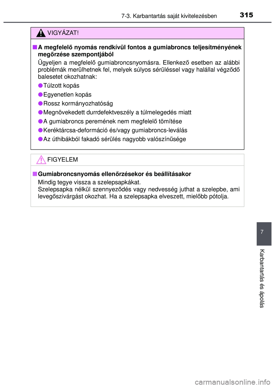 TOYOTA AYGO 2015 Kezelési útmutató (in Hungarian) 3157-3. Karbantartás saját kivitelezésben
7
Karbantartás és ápolás
VIGYÁZAT!
A megfelel ő nyomás rendkívül fontos a gumiabroncs teljesítményéne\
k
meg őrzése szempontjából
Ügyel TOYOTA AYGO 2015 Kezelési útmutató (in Hungarian) 3157-3. Karbantartás saját kivitelezésben
7
Karbantartás és ápolás
VIGYÁZAT!
A megfelel ő nyomás rendkívül fontos a gumiabroncs teljesítményéne\
k
meg őrzése szempontjából
Ügyel