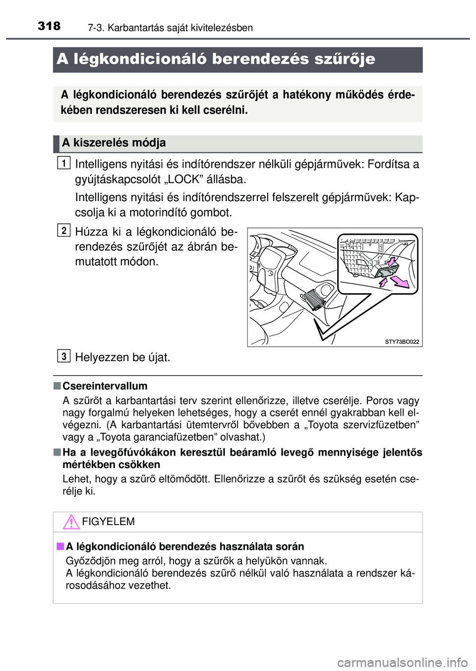 TOYOTA AYGO 2015 Kezelési útmutató (in Hungarian) 3187-3. Karbantartás saját kivitelezésben
A légkondicionáló berendezés szűrője
Intelligens nyitási és indítórendszer nélküli gépjárm űvek: Fordítsa a
gyújtáskapcsolót „LOCK” TOYOTA AYGO 2015 Kezelési útmutató (in Hungarian) 3187-3. Karbantartás saját kivitelezésben
A légkondicionáló berendezés szűrője
Intelligens nyitási és indítórendszer nélküli gépjárm űvek: Fordítsa a
gyújtáskapcsolót „LOCK”