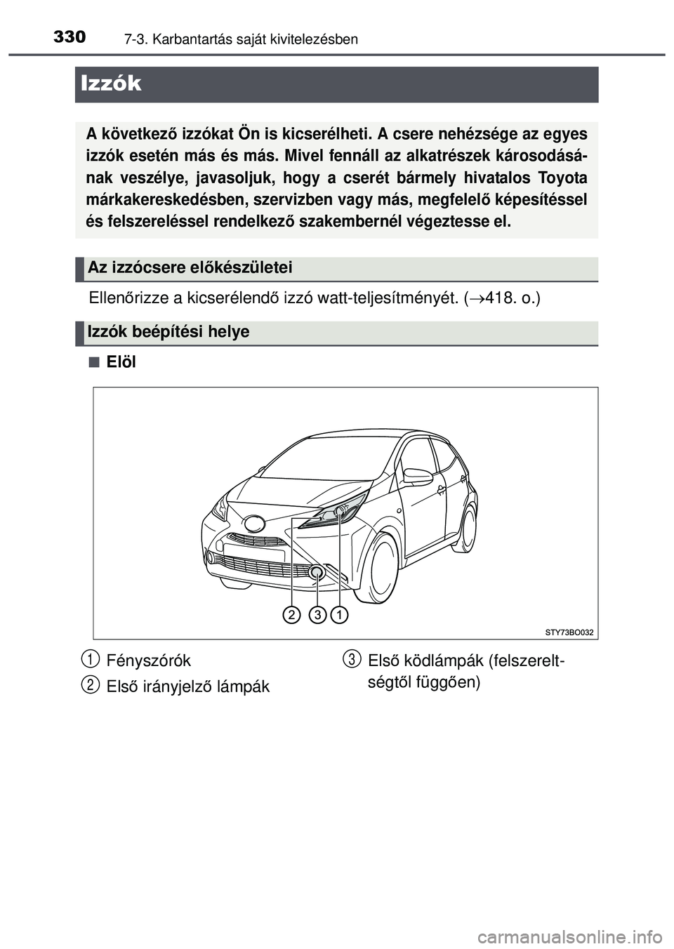 TOYOTA AYGO 2015 Kezelési útmutató (in Hungarian) 3307-3. Karbantartás saját kivitelezésben
Izzók
Ellenőrizze a kicserélend ő izzó watt-teljesítményét. ( 418. o.)
Elöl
A következő izzókat Ön is kicserélheti . A csere nehézség TOYOTA AYGO 2015 Kezelési útmutató (in Hungarian) 3307-3. Karbantartás saját kivitelezésben
Izzók
Ellenőrizze a kicserélend ő izzó watt-teljesítményét. ( 418. o.)
Elöl
A következő izzókat Ön is kicserélheti . A csere nehézség