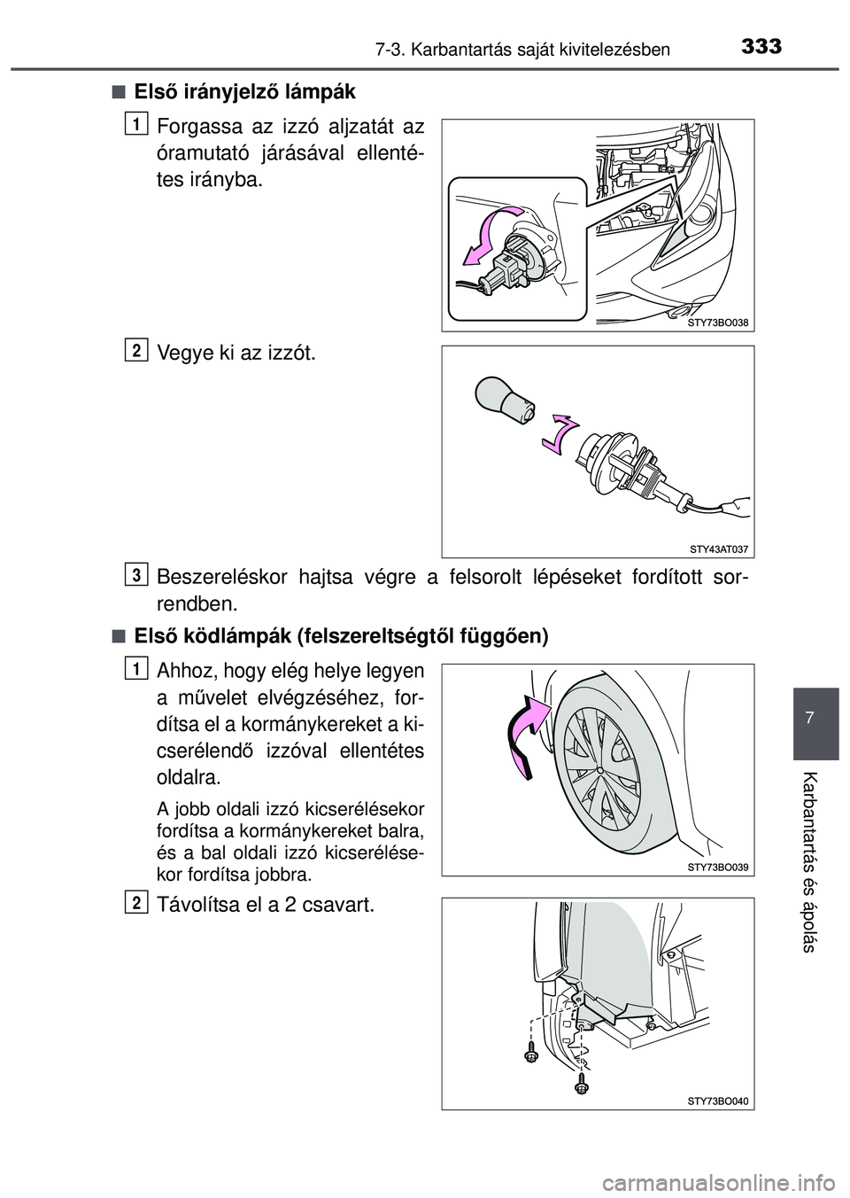 TOYOTA AYGO 2015  Kezelési útmutató (in Hungarian) 3337-3. Karbantartás saját kivitelezésben
7
Karbantartás és ápolás
Első irányjelző lámpák
Forgassa az izzó aljzatát az
óramutató járásával ellenté-
tes irányba.
Vegye ki az izz