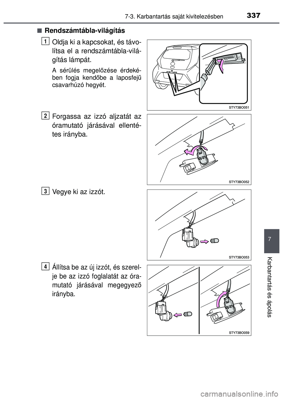 TOYOTA AYGO 2015  Kezelési útmutató (in Hungarian) 3377-3. Karbantartás saját kivitelezésben
7
Karbantartás és ápolás
Rendszámtábla-világítás
Oldja ki a kapcsokat, és távo-
lítsa el a rendszámtábla-vilá-
gítás lámpát.
A sérü