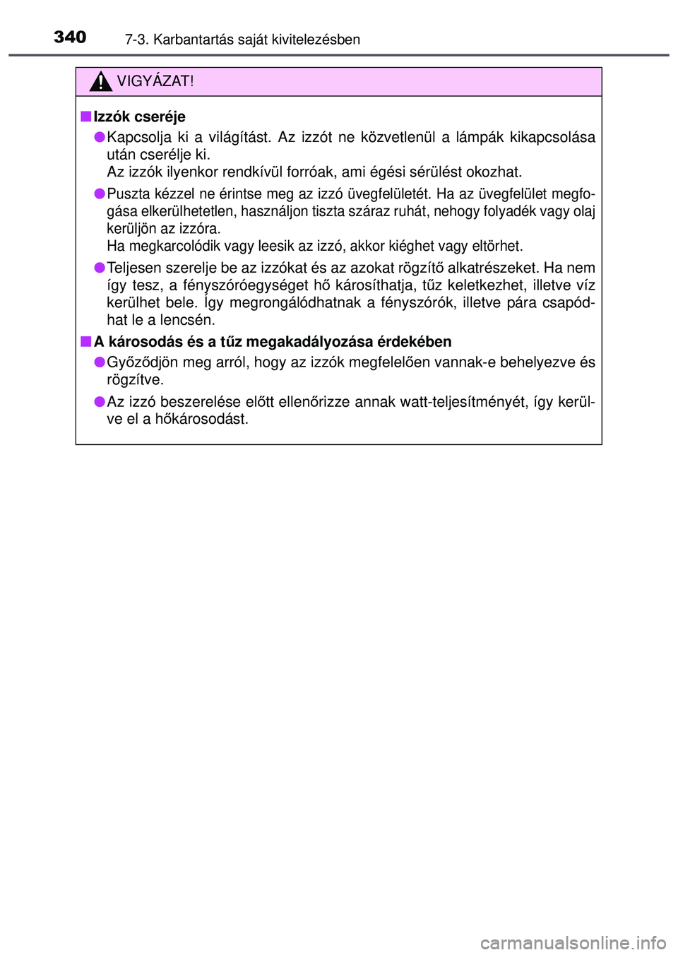 TOYOTA AYGO 2015  Kezelési útmutató (in Hungarian) 3407-3. Karbantartás saját kivitelezésben
VIGYÁZAT!
Izzók cseréje
Kapcsolja ki a világítást. Az izzót ne közvetlenül a l\
ámpák kikapcsolása
után cserélje ki. 
Az izzók ilyenko