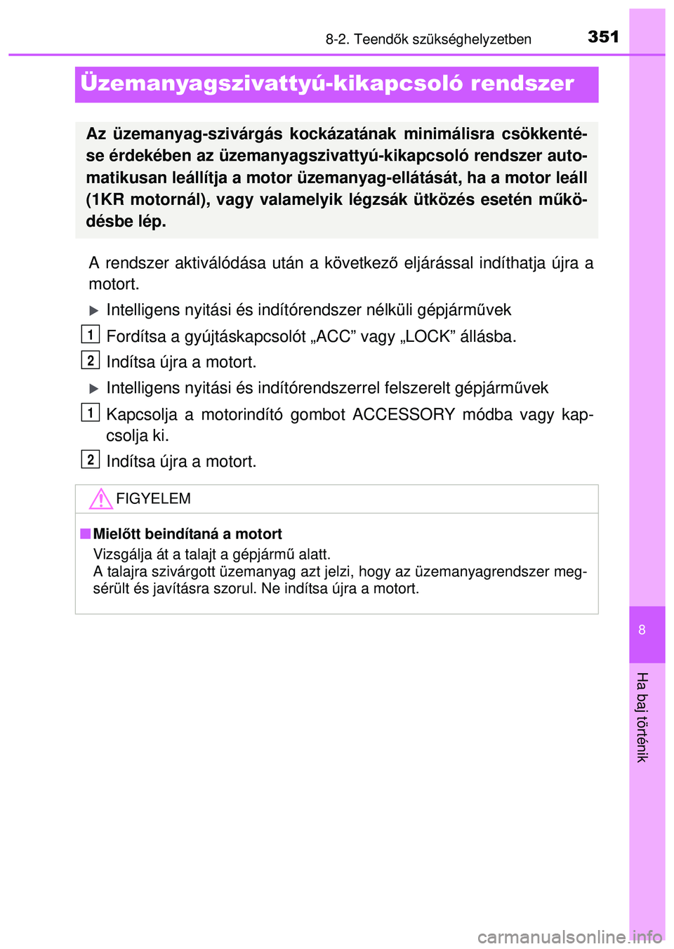 TOYOTA AYGO 2015 Kezelési útmutató (in Hungarian) 3518-2. Teendők szükséghelyzetben
8
Ha baj történik
Üzemanyagszivattyú-kikapcsoló rendszer
A rendszer aktiválódása után a következ ő eljárással indíthatja újra a
motort.
Intellige TOYOTA AYGO 2015 Kezelési útmutató (in Hungarian) 3518-2. Teendők szükséghelyzetben
8
Ha baj történik
Üzemanyagszivattyú-kikapcsoló rendszer
A rendszer aktiválódása után a következ ő eljárással indíthatja újra a
motort.
Intellige