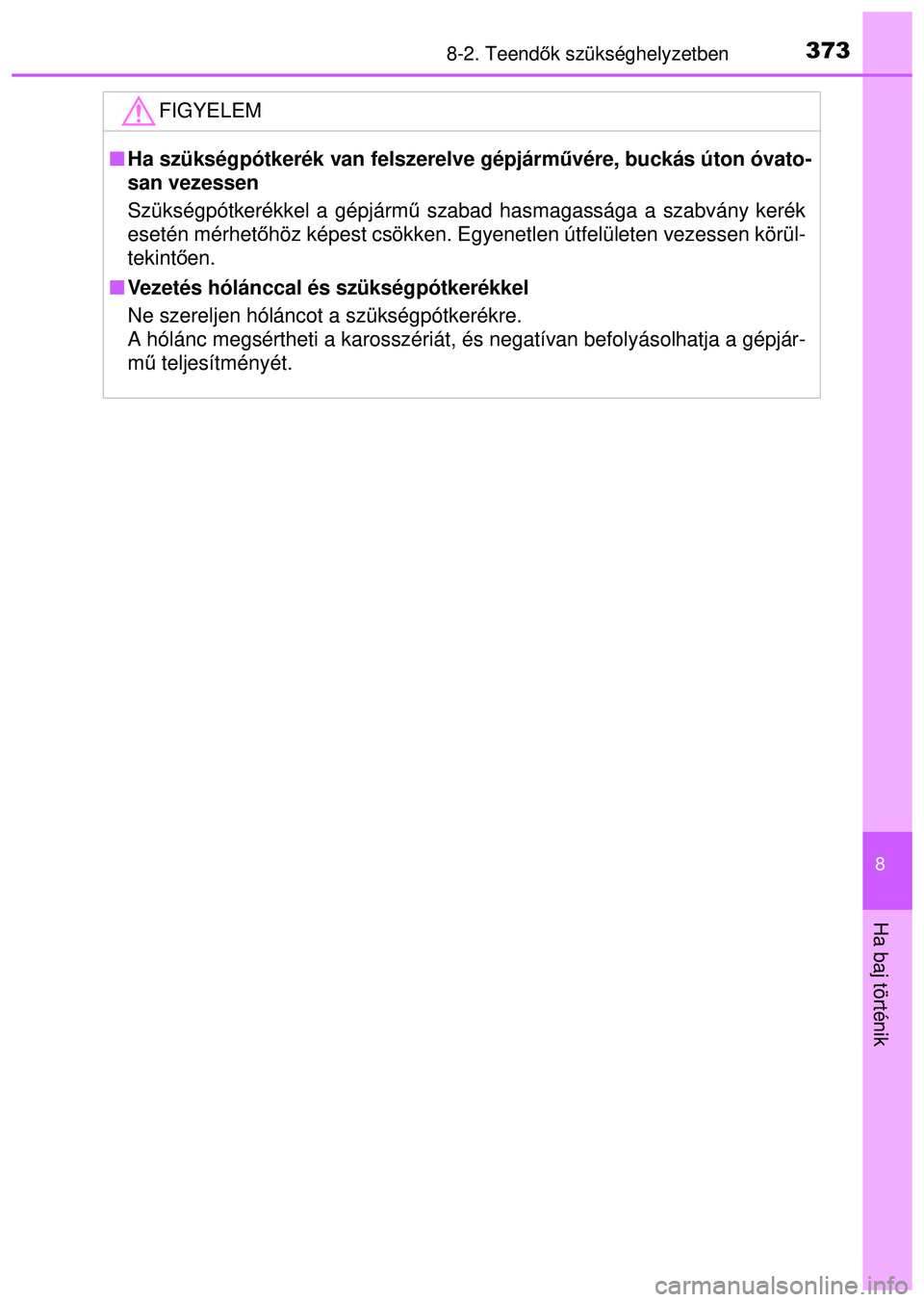 TOYOTA AYGO 2015  Kezelési útmutató (in Hungarian) 3738-2. Teendők szükséghelyzetben
8
Ha baj történik
FIGYELEM
 Ha szükségpótkerék van felszerelve gépjárm űvére, buckás úton óvato-
san vezessen
Szükségpótkerékkel a gépjárm ű