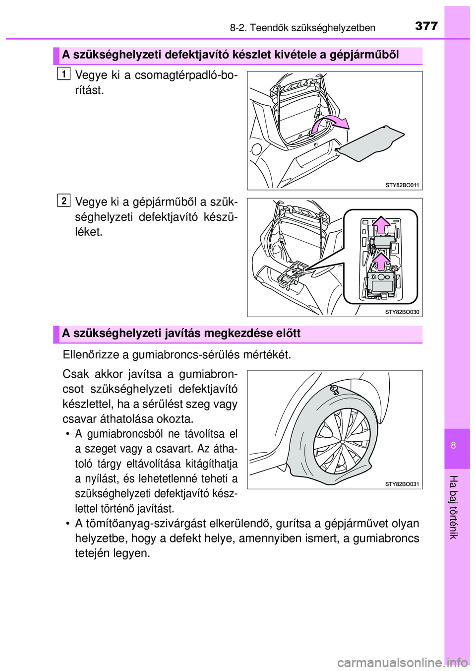 TOYOTA AYGO 2015  Kezelési útmutató (in Hungarian) 3778-2. Teendők szükséghelyzetben
8
Ha baj történik
Vegye ki a csomagtérpadló-bo-
rítást.
Vegye ki a gépjárm űbő l a szük-
séghelyzeti defektjavító készü-
léket.
Ellen őrizze a gu