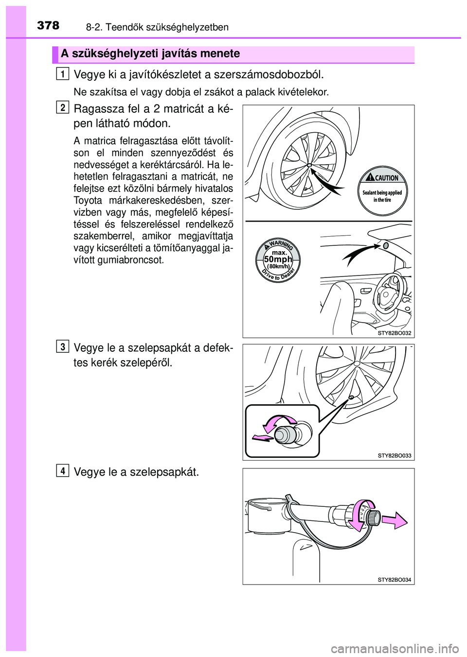 TOYOTA AYGO 2015  Kezelési útmutató (in Hungarian) 3788-2. Teendők szükséghelyzetben
Vegye ki a javítókészletet a szerszámosdobozból.
Ne szakítsa el vagy dobja el zsákot a palack kivételekor.
Ragassza fel a 2 matricát a ké-
pen látható 