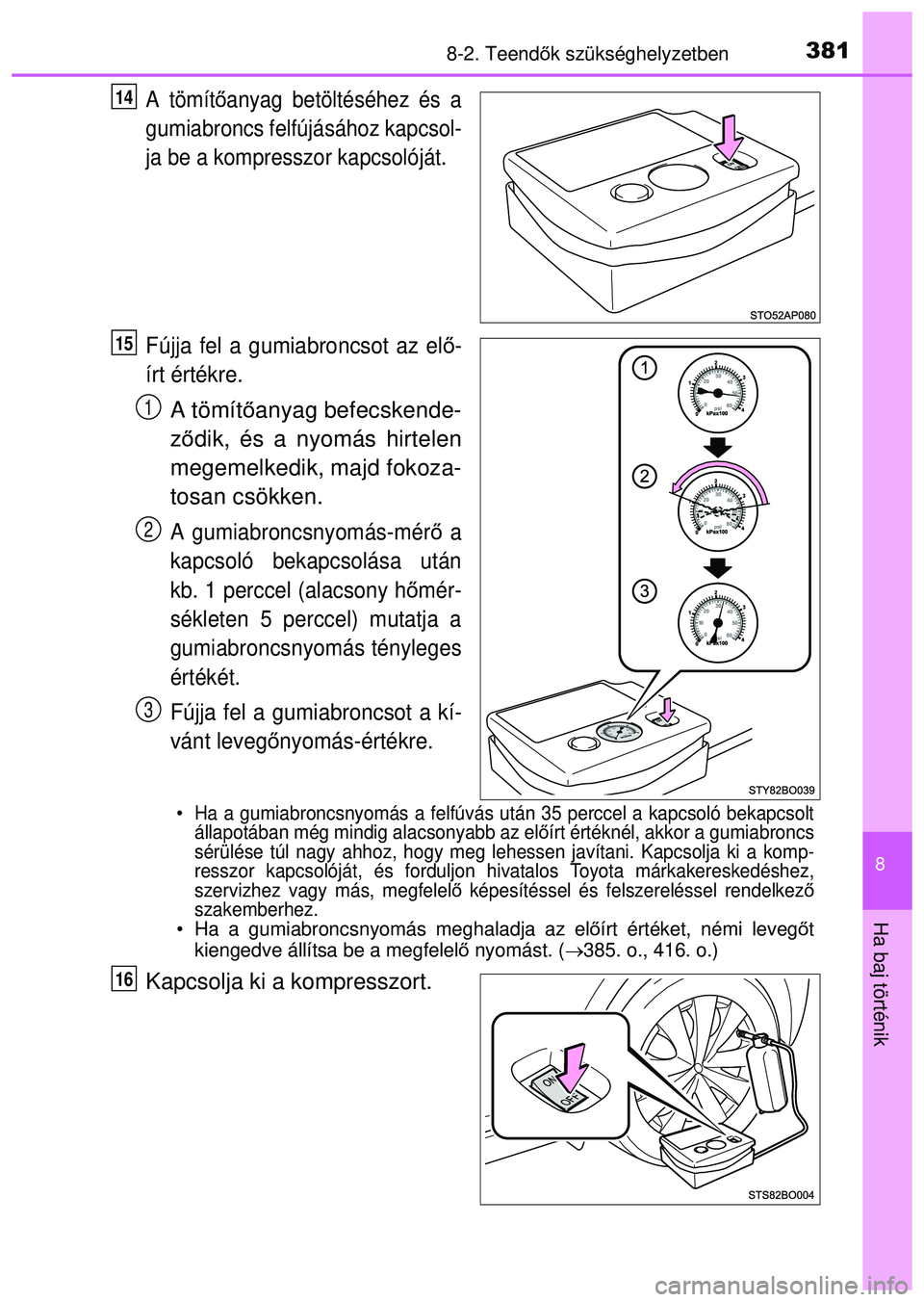 TOYOTA AYGO 2015 Kezelési útmutató (in Hungarian) 3818-2. Teendők szükséghelyzetben
8
Ha baj történik
A tömít őanyag betöltéséhez és a
gumiabroncs felfújásához kapcsol-
ja be a kompresszor kapcsolóját.
Fújja fel a gumiabroncsot az e TOYOTA AYGO 2015 Kezelési útmutató (in Hungarian) 3818-2. Teendők szükséghelyzetben
8
Ha baj történik
A tömít őanyag betöltéséhez és a
gumiabroncs felfújásához kapcsol-
ja be a kompresszor kapcsolóját.
Fújja fel a gumiabroncsot az e