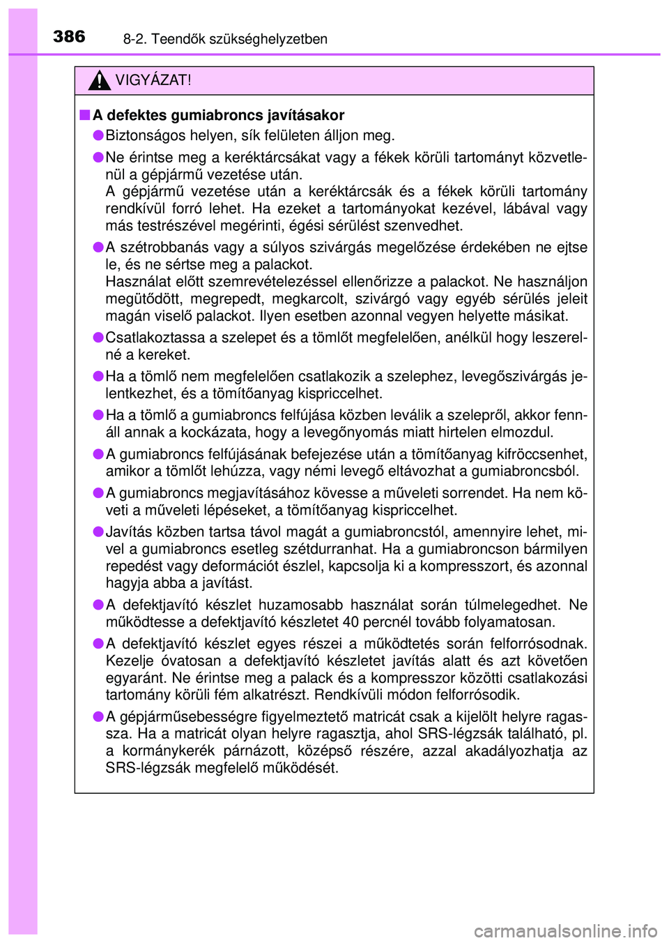 TOYOTA AYGO 2015 Kezelési útmutató (in Hungarian) 3868-2. Teendők szükséghelyzetben
VIGYÁZAT!
A defektes gumiabroncs javításakor
Biztonságos helyen, sík felületen álljon meg.
Ne érintse meg a keréktárcsákat vagy a fékek kör TOYOTA AYGO 2015 Kezelési útmutató (in Hungarian) 3868-2. Teendők szükséghelyzetben
VIGYÁZAT!
A defektes gumiabroncs javításakor
Biztonságos helyen, sík felületen álljon meg.
Ne érintse meg a keréktárcsákat vagy a fékek kör