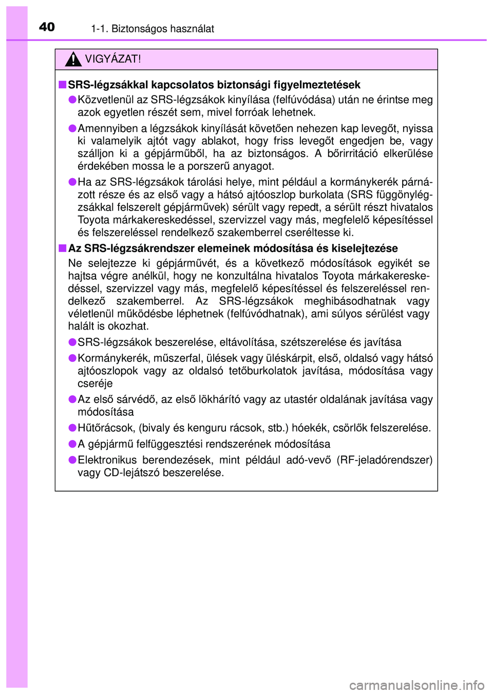TOYOTA AYGO 2015 Kezelési útmutató (in Hungarian) 401-1. Biztonságos használat
VIGYÁZAT!
SRS-légzsákkal kapcsolatos biztonsági figyelmeztetések
Közvetlenül az SRS-légzsákok kinyílása (felfúvó\
dása) után ne érintse meg
azok eg TOYOTA AYGO 2015 Kezelési útmutató (in Hungarian) 401-1. Biztonságos használat
VIGYÁZAT!
SRS-légzsákkal kapcsolatos biztonsági figyelmeztetések
Közvetlenül az SRS-légzsákok kinyílása (felfúvó\
dása) után ne érintse meg
azok eg