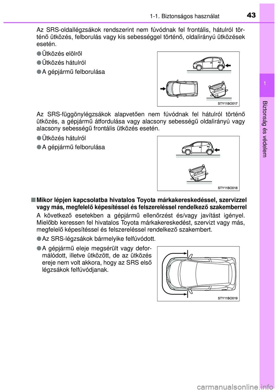TOYOTA AYGO 2015 Kezelési útmutató (in Hungarian) 431-1. Biztonságos használat
1
Biztonság és védelem
Az SRS-oldallégzsákok rendszerint nem fúvódnak fel frontá\
lis, hátulról tör-
ténő ütközés, felborulás vagy kis sebességgel tör TOYOTA AYGO 2015 Kezelési útmutató (in Hungarian) 431-1. Biztonságos használat
1
Biztonság és védelem
Az SRS-oldallégzsákok rendszerint nem fúvódnak fel frontá\
lis, hátulról tör-
ténő ütközés, felborulás vagy kis sebességgel tör