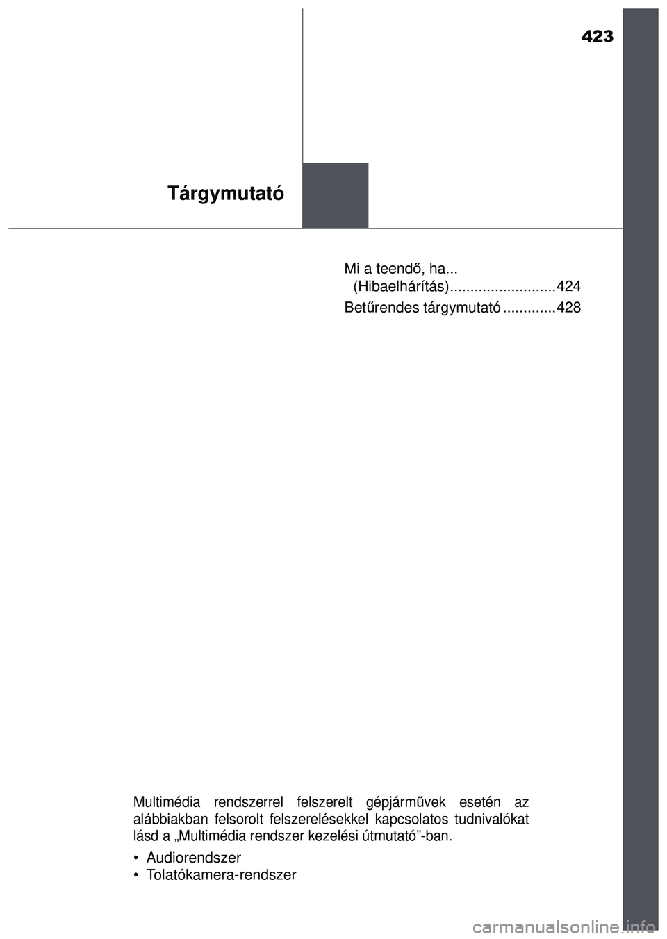 TOYOTA AYGO 2015  Kezelési útmutató (in Hungarian) 423
Tárgymutató
Mi a teendő, ha... 
(Hibaelhárítás).......................... 424
Betű rendes tárgymutató ............. 428
Multimédia rendszerrel felszerelt gépjárm űvek esetén az
aláb TOYOTA AYGO 2015  Kezelési útmutató (in Hungarian) 423
Tárgymutató
Mi a teendő, ha... 
(Hibaelhárítás).......................... 424
Betű rendes tárgymutató ............. 428
Multimédia rendszerrel felszerelt gépjárm űvek esetén az
aláb