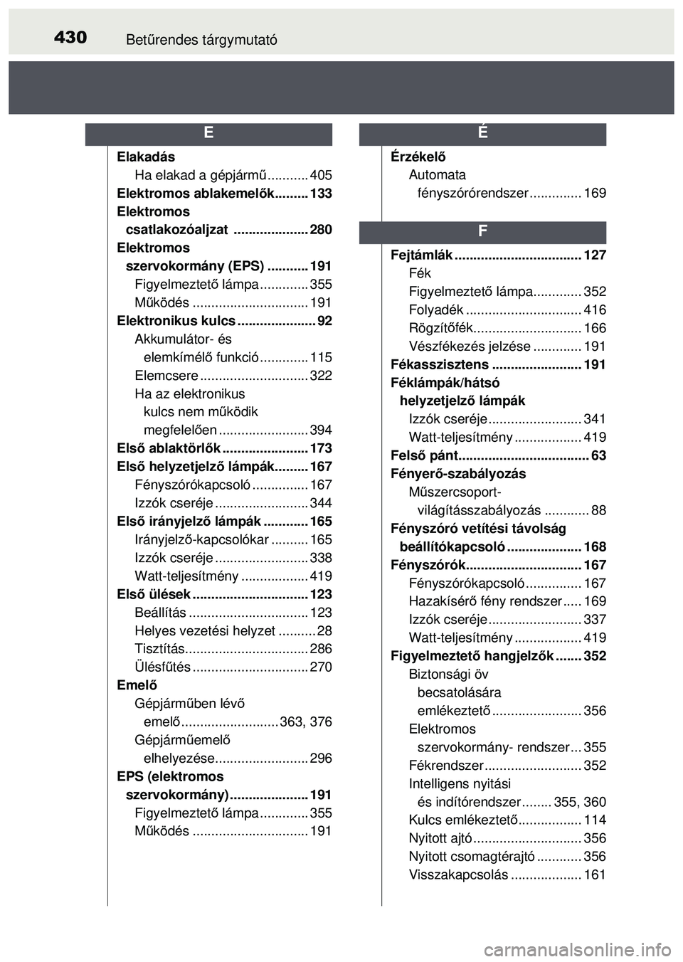 TOYOTA AYGO 2015  Kezelési útmutató (in Hungarian) 430Betűrendes tárgymutató
Elakadás
Ha elakad a gépjárm ű........... 405
Elektromos ablakemel ők......... 133
Elektromos  csatlakozóaljzat .................... 280
Elektromos 
szervokormány ( TOYOTA AYGO 2015  Kezelési útmutató (in Hungarian) 430Betűrendes tárgymutató
Elakadás
Ha elakad a gépjárm ű........... 405
Elektromos ablakemel ők......... 133
Elektromos  csatlakozóaljzat .................... 280
Elektromos 
szervokormány (