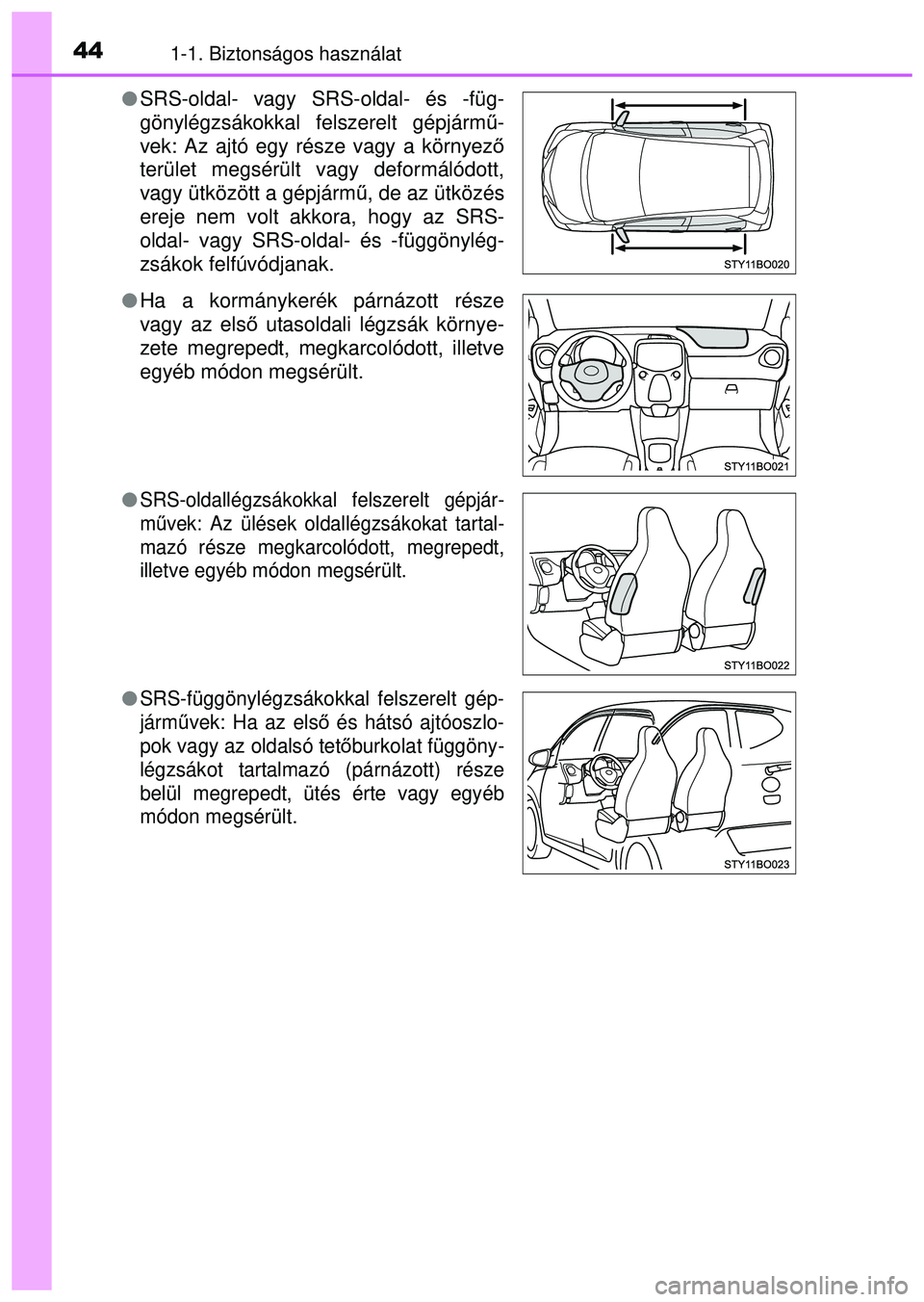 TOYOTA AYGO 2015 Kezelési útmutató (in Hungarian) 441-1. Biztonságos használat
SRS-oldal- vagy SRS-oldal- és -füg-
gönylégzsákokkal felszerelt gépjármű -
vek: Az ajtó egy része vagy a környez ő
terület megsérült vagy deformálódo TOYOTA AYGO 2015 Kezelési útmutató (in Hungarian) 441-1. Biztonságos használat
SRS-oldal- vagy SRS-oldal- és -füg-
gönylégzsákokkal felszerelt gépjármű -
vek: Az ajtó egy része vagy a környez ő
terület megsérült vagy deformálódo