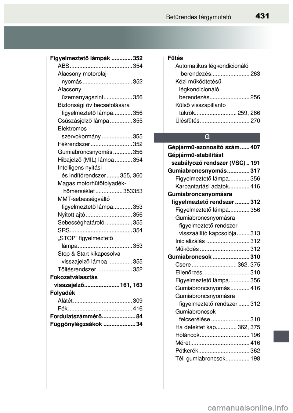 TOYOTA AYGO 2015 Kezelési útmutató (in Hungarian) 431Betűrendes tárgymutató
Figyelmeztet ő lámpák ............. 352
ABS ................... .................... 354
Alacsony motorolaj-
nyomás ............................... 352
Alacsony üzem TOYOTA AYGO 2015 Kezelési útmutató (in Hungarian) 431Betűrendes tárgymutató
Figyelmeztet ő lámpák ............. 352
ABS ................... .................... 354
Alacsony motorolaj-
nyomás ............................... 352
Alacsony üzem