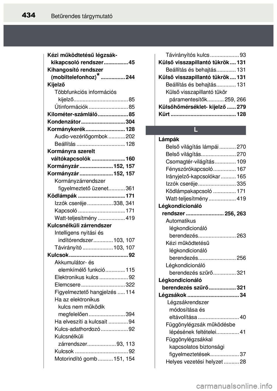 TOYOTA AYGO 2015 Kezelési útmutató (in Hungarian) 434Betűrendes tárgymutató
Kézi működtetés ű légzsák-
kikapcsoló rendszer ................ 45
Kihangosító rendszer
(mobiltelefonhoz)
*................ 244
Kijelző Többfunkciós informá TOYOTA AYGO 2015 Kezelési útmutató (in Hungarian) 434Betűrendes tárgymutató
Kézi működtetés ű légzsák-
kikapcsoló rendszer ................ 45
Kihangosító rendszer
(mobiltelefonhoz)
*................ 244
Kijelző Többfunkciós informá