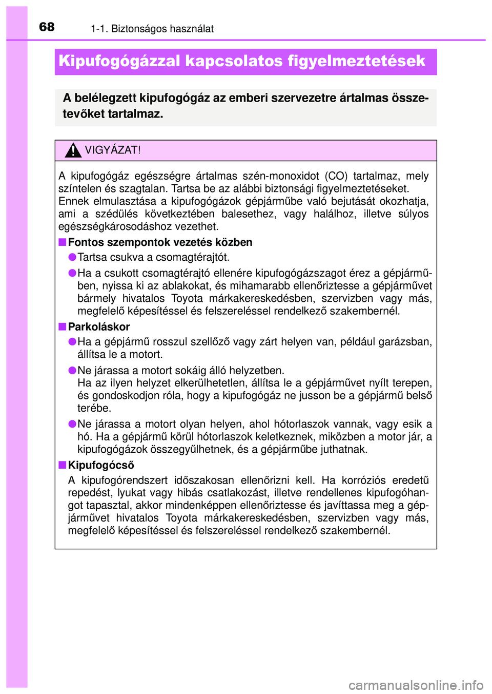TOYOTA AYGO 2015  Kezelési útmutató (in Hungarian) 681-1. Biztonságos használat
Kipufogógázzal kapcsolatos figyelmeztetések
A belélegzett kipufogógáz az emberi szervezetre ártalmas össze-
tevőket tartalmaz.
VIGYÁZAT!
A kipufogógáz egész