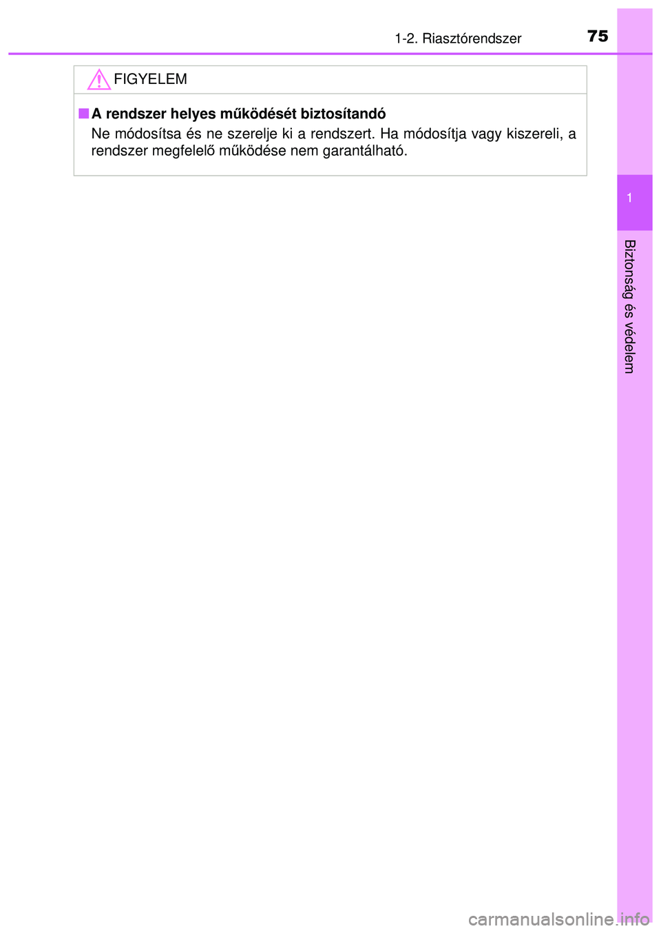 TOYOTA AYGO 2015  Kezelési útmutató (in Hungarian) 751-2. Riasztórendszer
1
Biztonság és védelem
FIGYELEM
A rendszer helyes m űködését biztosítandó
Ne módosítsa és ne szerelje ki a rend szert. Ha módosítja vagy kiszereli, a
rendszer 