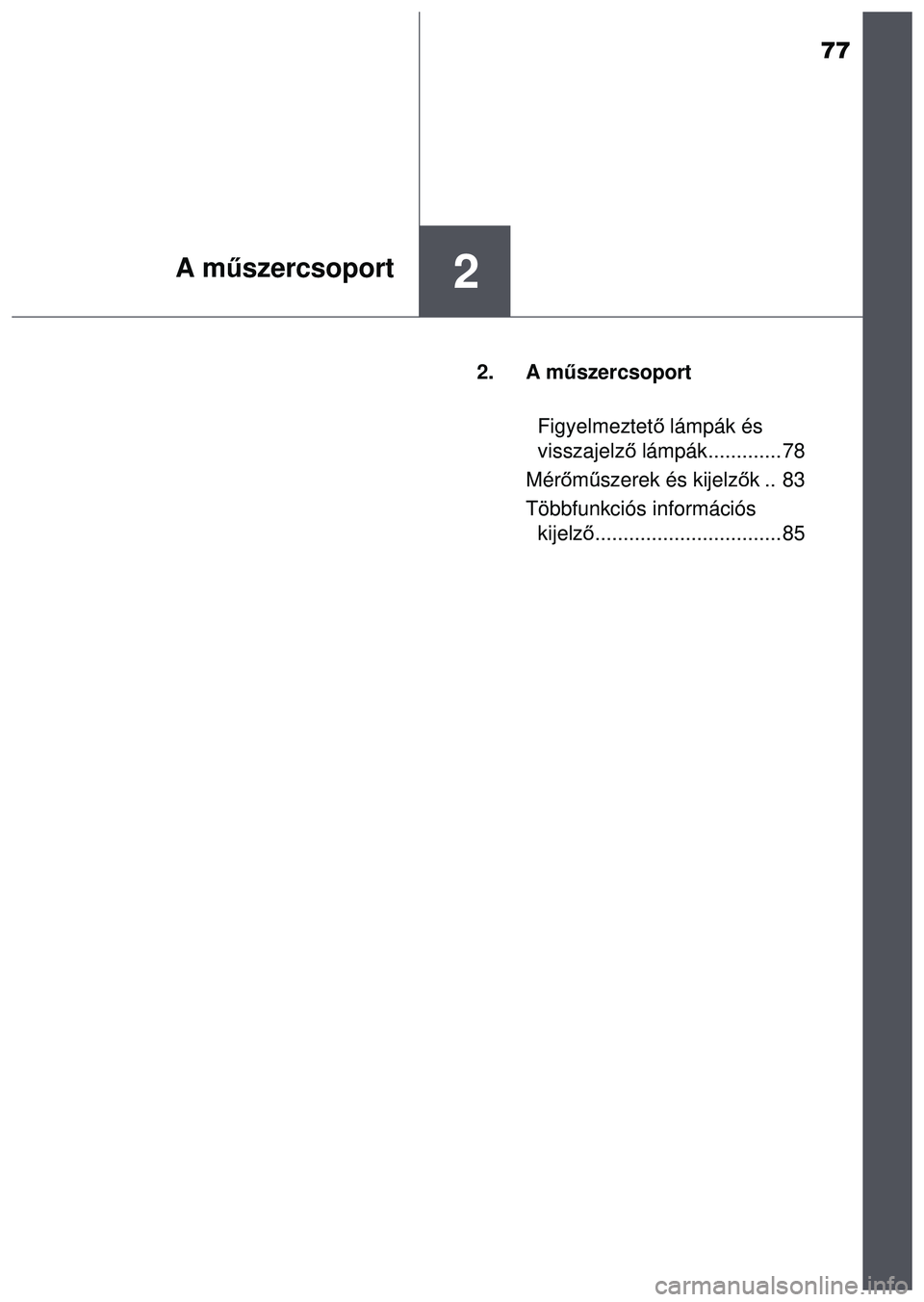 TOYOTA AYGO 2015  Kezelési útmutató (in Hungarian) 77
2A műszercsoport
2. A m űszercsoport
Figyelmeztet ő lámpák és 
visszajelz ő lámpák............. 78
Mér őm űszerek és kijelz ők.. 83
Többfunkciós információs  kijelz ő............