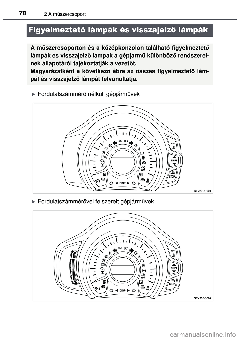 TOYOTA AYGO 2015  Kezelési útmutató (in Hungarian) 782 A műszercsoport
Figyelmeztet ő lámpák és visszajelz ő lámpák
Fordulatszámmér ő nélküli gépjárm űvek
Fordulatszámmér ővel felszerelt gépjárm űvek
A m űszercsoporton és