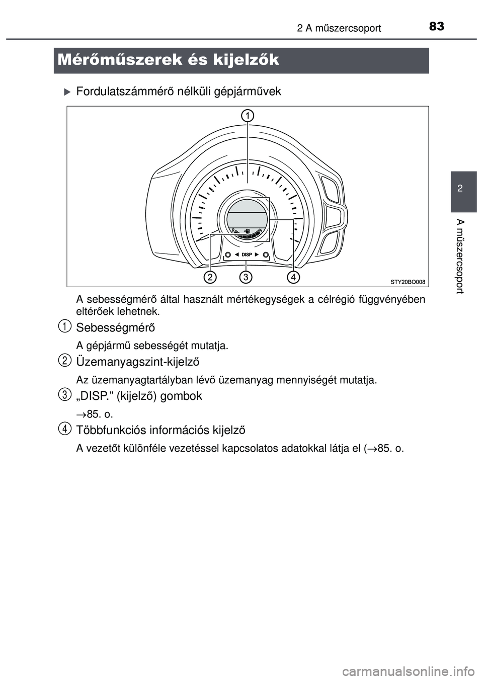 TOYOTA AYGO 2015  Kezelési útmutató (in Hungarian) 83
2
2 A műszercsoport
A műszercsoport
Mérőm űszerek és kijelz ők
Fordulatszámmérő nélküli gépjárm űvek
A sebességmérő  által használt mértékegységek a célrégió függvén\