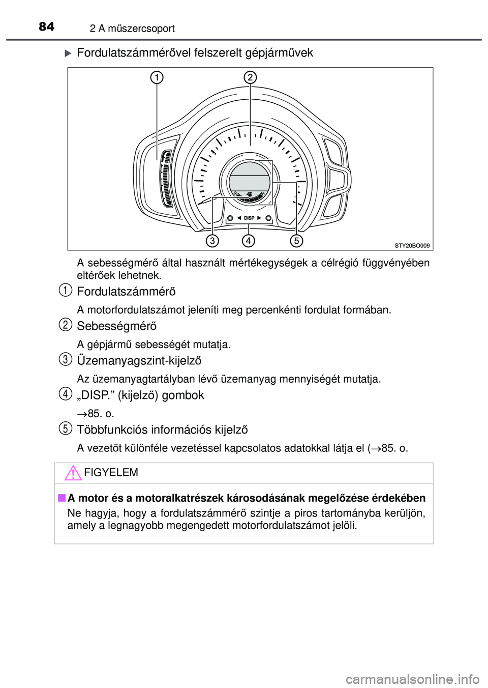 TOYOTA AYGO 2015  Kezelési útmutató (in Hungarian) 842 A műszercsoport
Fordulatszámmér ővel felszerelt gépjárm űvek
A sebességmérő  által használt mértékegységek a célrégió függvén\
yében
eltér őek lehetnek.
Fordulatszámmér