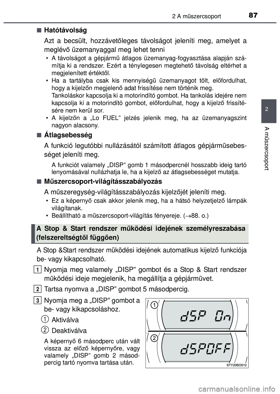TOYOTA AYGO 2015  Kezelési útmutató (in Hungarian) 872 A műszercsoport
2
A műszercsoport
Hatótávolság
Azt a becsült, hozzávet őleges távolságot jeleníti meg, amelyet a
meglév ő üzemanyaggal meg lehet tenni
• A távolságot a gépjá