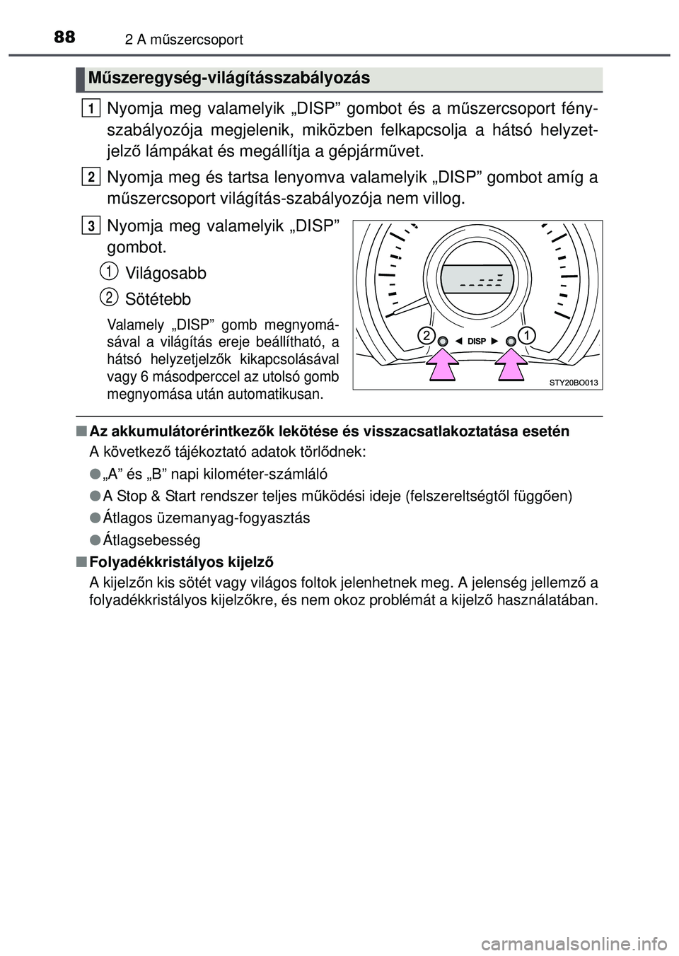 TOYOTA AYGO 2015  Kezelési útmutató (in Hungarian) 882 A műszercsoport
Nyomja meg valamelyik „DISP” gombot és a m űszercsoport fény-
szabályozója megjelenik, miközb en felkapcsolja a hátsó helyzet-
jelz ő lámpákat és megállítja a g