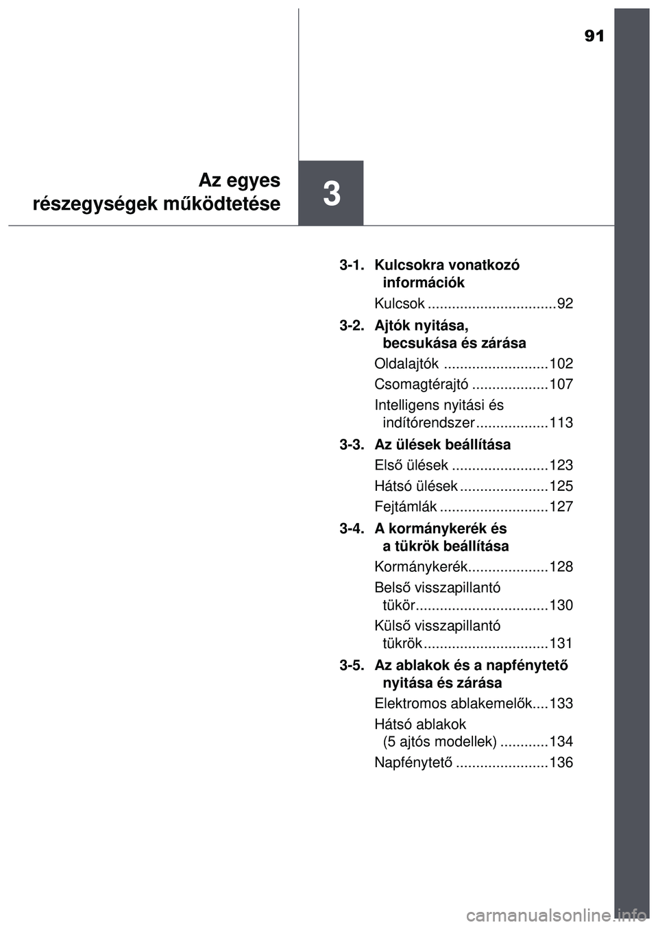 TOYOTA AYGO 2015  Kezelési útmutató (in Hungarian) 91
3
Az egyes
részegységek m űködtetése
3-1. Kulcsokra vonatkozó 
információk
Kulcsok ................................ 92
3-2. Ajtók nyitása,  becsukása és zárása
Oldalajtók ...........