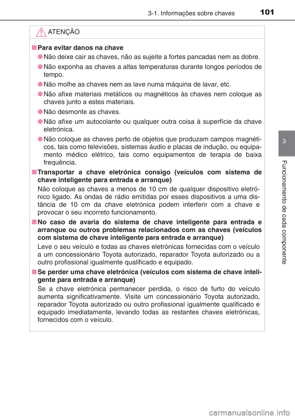 TOYOTA AYGO 2015  Manual de utilização (in Portuguese) 1013-1. Informações sobre chaves
3
Funcionamento de cada componente
ATENÇÃO
■Para evitar danos na chave
●Não deixe cair as chaves, não as sujeite a fortes pancadas nem as dobre. 
●Não exp