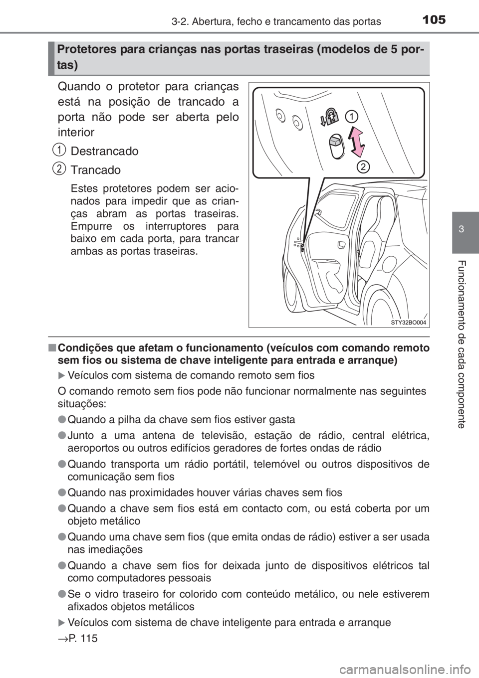 TOYOTA AYGO 2015  Manual de utilização (in Portuguese) 1053-2. Abertura, fecho e trancamento das portas
3
Funcionamento de cada componente
Quando o protetor para crianças
está na posição de trancado a
porta não pode ser aberta pelo
interior
Destranca