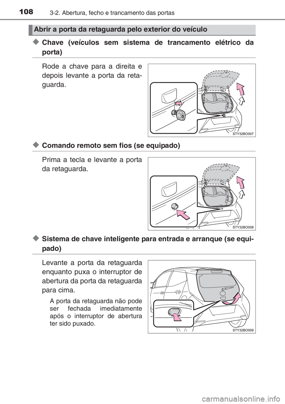 TOYOTA AYGO 2015  Manual de utilização (in Portuguese) 1083-2. Abertura, fecho e trancamento das portas
◆Chave (veículos sem sistema de trancamento elétrico da
porta)
Rode a chave para a direita e
depois levante a porta da reta-
guarda.
◆Comando rem