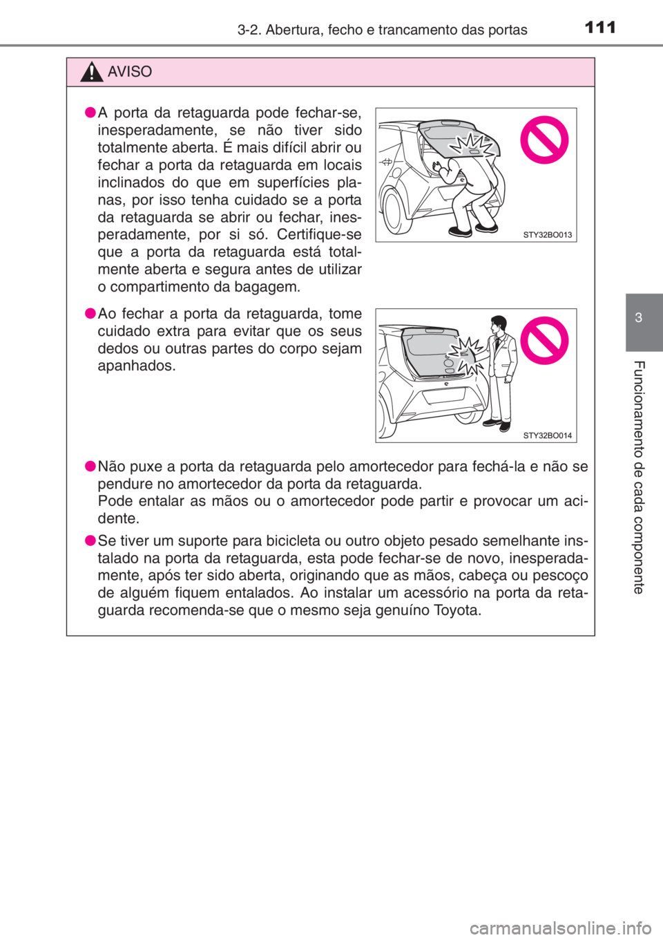 TOYOTA AYGO 2015 Manual de utilização (in Portuguese) 1113-2. Abertura, fecho e trancamento das portas
3
Funcionamento de cada componente
AV I S O
●Não puxe a porta da retaguarda pelo amortecedor para fechá-la e não se
pendure no amortecedor da port TOYOTA AYGO 2015 Manual de utilização (in Portuguese) 1113-2. Abertura, fecho e trancamento das portas
3
Funcionamento de cada componente
AV I S O
●Não puxe a porta da retaguarda pelo amortecedor para fechá-la e não se
pendure no amortecedor da port