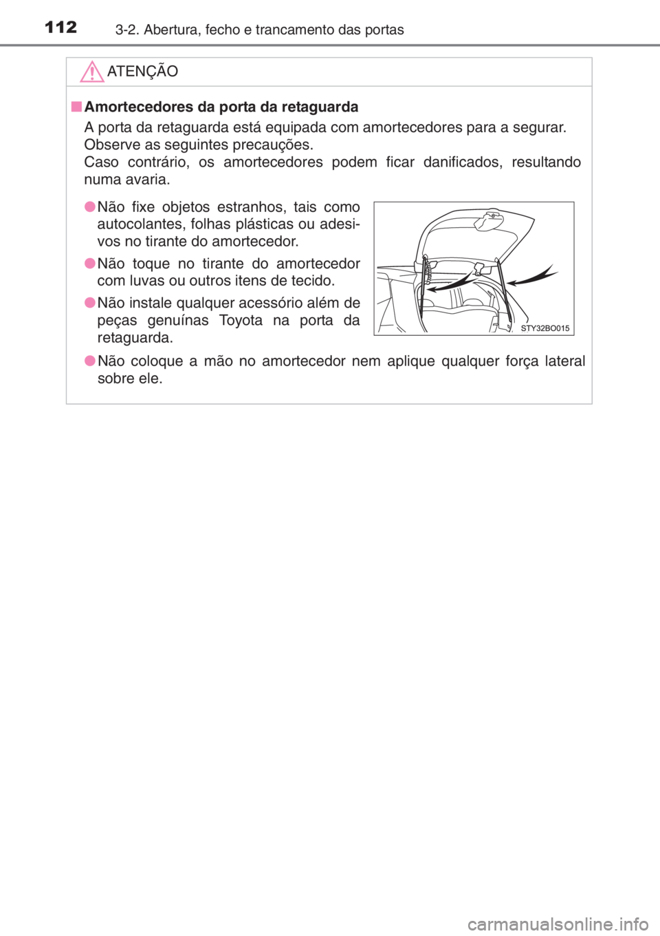 TOYOTA AYGO 2015 Manual de utilização (in Portuguese) 1123-2. Abertura, fecho e trancamento das portas
ATENÇÃO
■Amortecedores da porta da retaguarda
A porta da retaguarda está equipada com amortecedores para a segurar.
Observe as seguintes precauç TOYOTA AYGO 2015 Manual de utilização (in Portuguese) 1123-2. Abertura, fecho e trancamento das portas
ATENÇÃO
■Amortecedores da porta da retaguarda
A porta da retaguarda está equipada com amortecedores para a segurar.
Observe as seguintes precauç